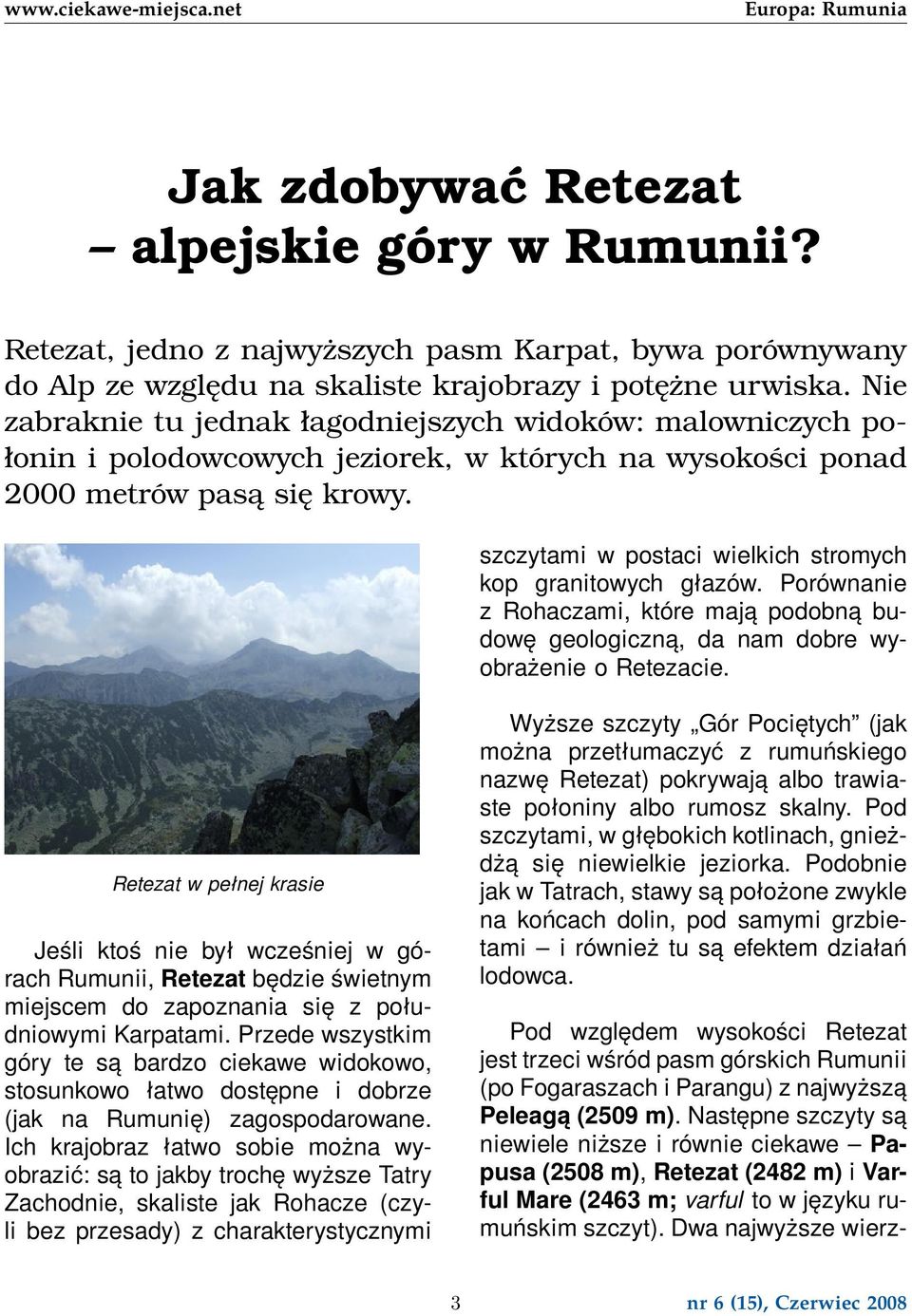 szczytami w postaci wielkich stromych kop granitowych głazów. Porównanie z Rohaczami, które mają podobną budowę geologiczną, da nam dobre wyobrażenie o Retezacie.