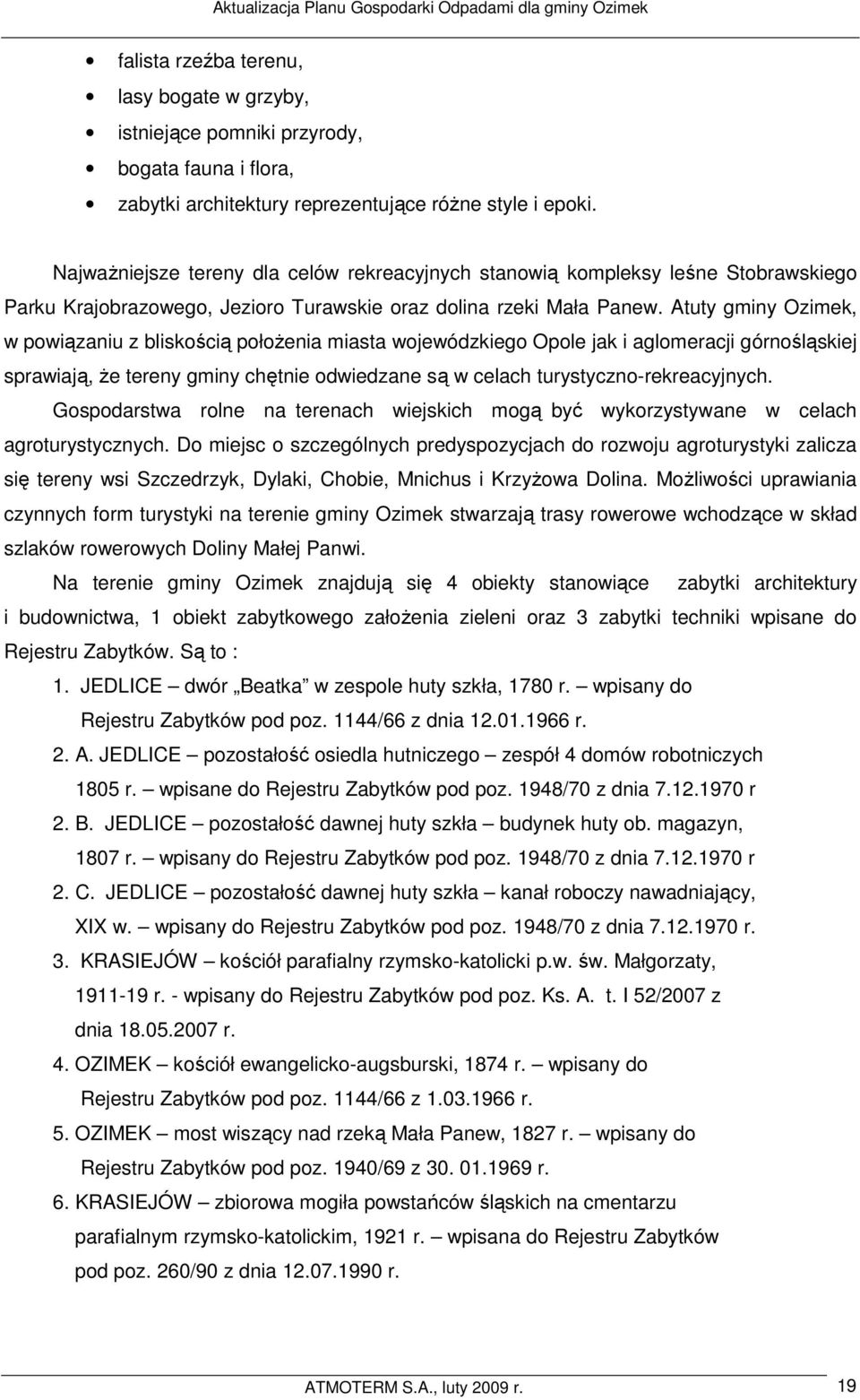 Atuty gminy Ozimek, w powiązaniu z bliskością połoŝenia miasta wojewódzkiego Opole jak i aglomeracji górnośląskiej sprawiają, Ŝe tereny gminy chętnie odwiedzane są w celach turystyczno-rekreacyjnych.