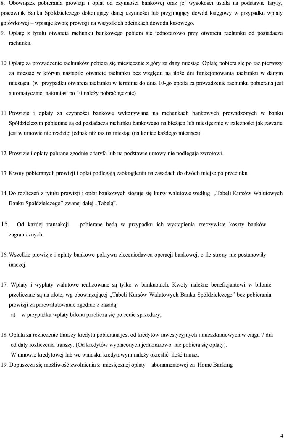 Opłatę z tytułu otwarcia rachunku bankowego pobiera się jednorazowo przy otwarciu rachunku od posiadacza rachunku. 10. Opłatę za prowadzenie rachunków pobiera się miesięcznie z góry za dany miesiąc.