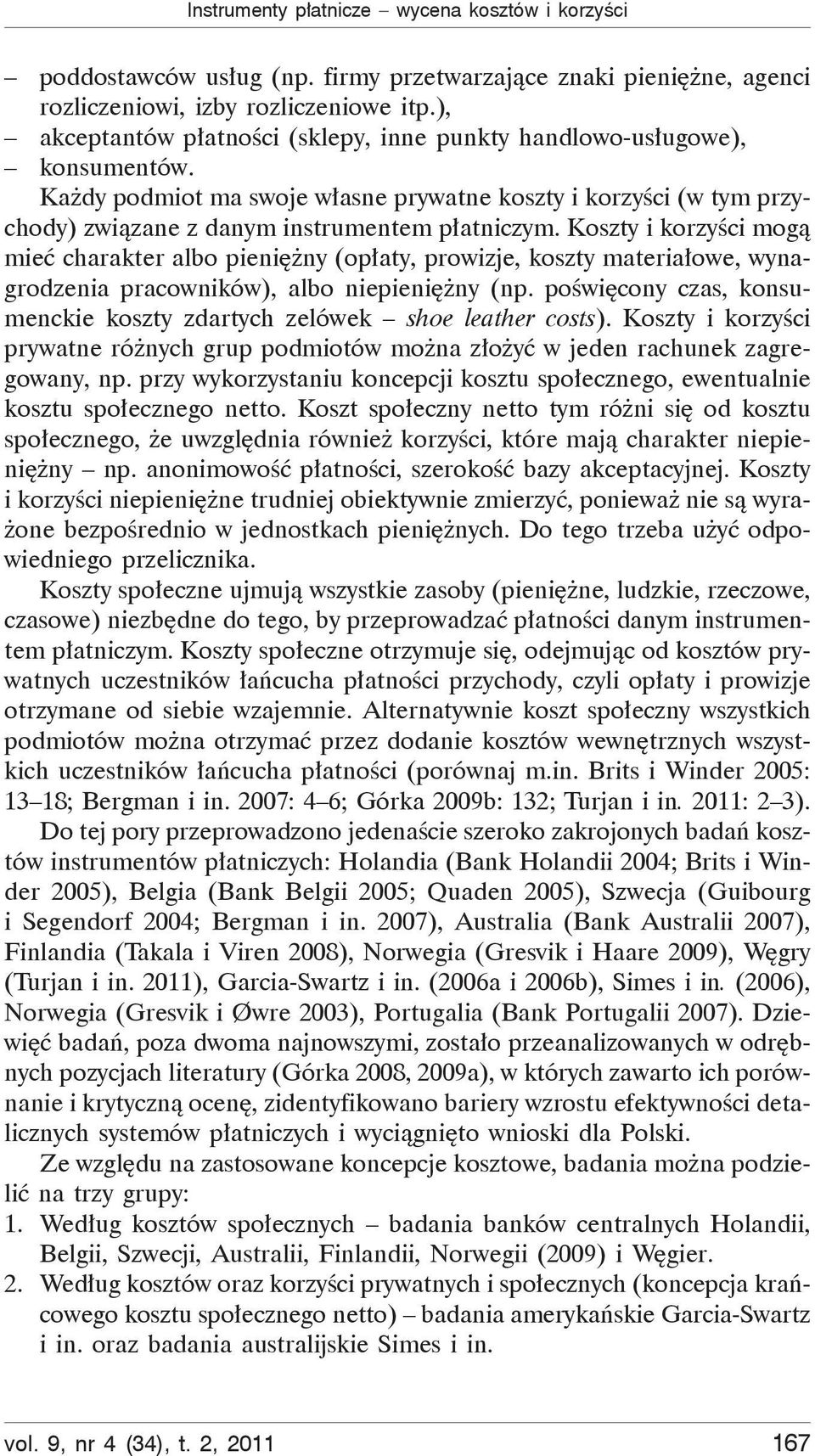 Koszty i korzy ci mog mie charakter albo pieni ny (op aty, prowizje, y materia owe, wynagrodzenia pracowników), albo niepieni ny (np.