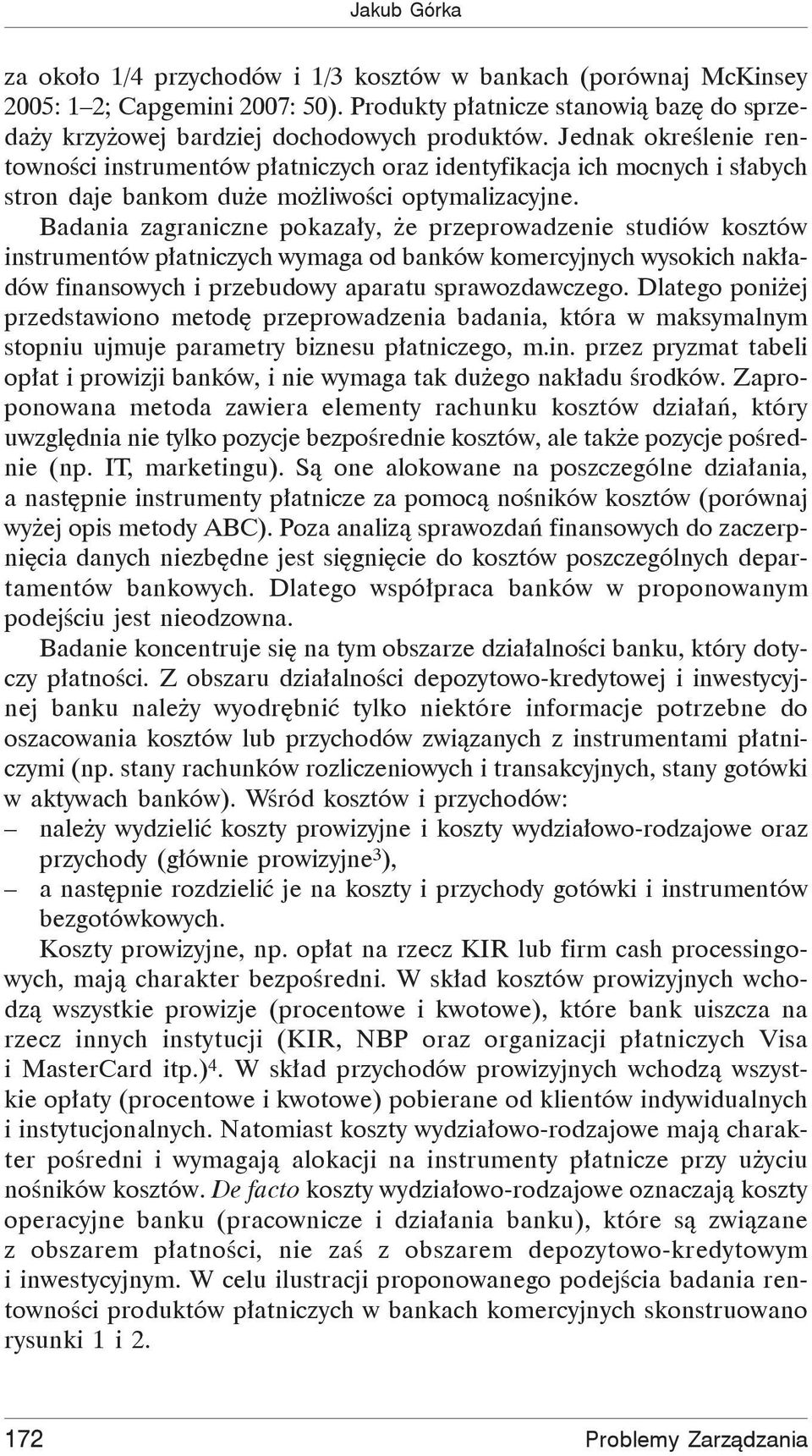 Badania zagraniczne pokaza y, e przeprowadzenie studiów ów instrumentów p atniczych wymaga od banków komercyjnych wysokich nak adów finansowych i przebudowy aparatu sprawozdawczego.