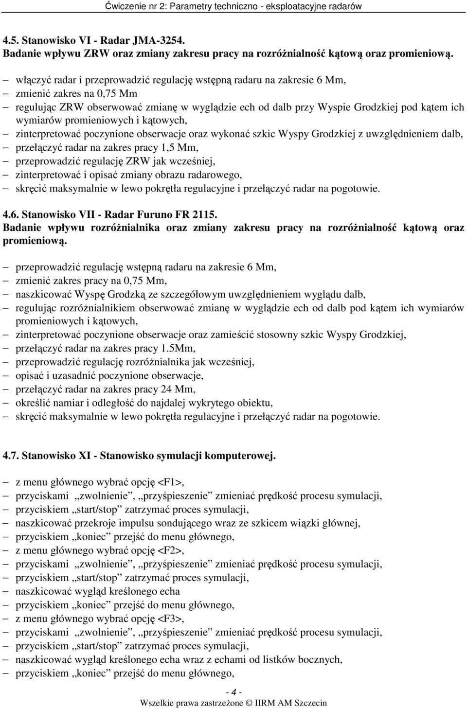 promieniowych i kątowych, zinterpretować poczynione obserwacje oraz wykonać szkic Wyspy Grodzkiej z uwzględnieniem dalb, przełączyć radar na zakres pracy 1,5 Mm, przeprowadzić regulację ZRW jak