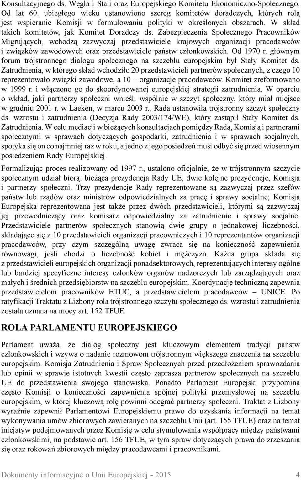 Zabezpieczenia Społecznego Pracowników Migrujących, wchodzą zazwyczaj przedstawiciele krajowych organizacji pracodawców i związków zawodowych oraz przedstawiciele państw członkowskich. Od 1970 r.