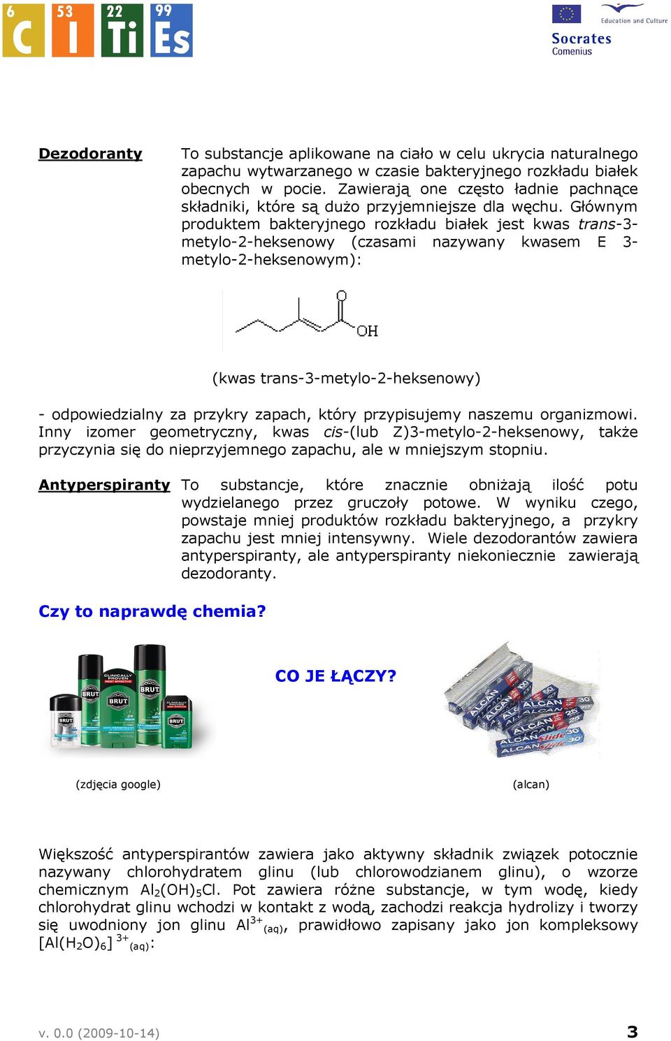 Głównym produktem bakteryjnego rozkładu białek jest kwas trans-3- metylo-2-heksenowy (czasami nazywany kwasem E 3- metylo-2-heksenowym): - odpowiedzialny za przykry zapach, który przypisujemy naszemu