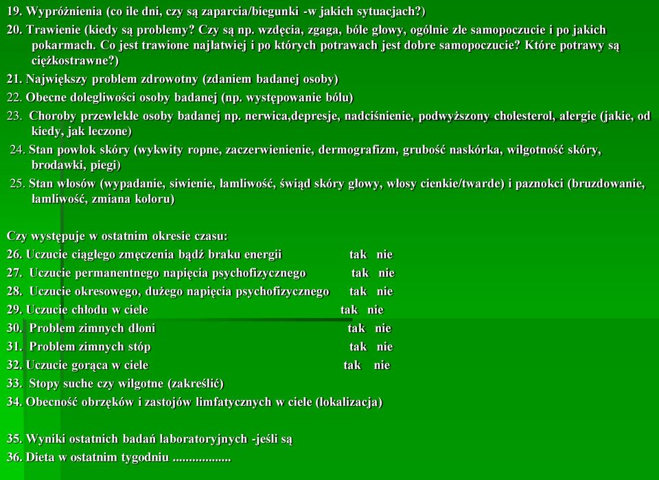 Obecne dolegliwości osoby badanej (np. występowanie bólu) 23. Choroby przewlekłe osoby badanej np. nerwica,depresje, nadciśnienie, podwyższony cholesterol, alergie (jakie, od kiedy, jak leczone) 24.