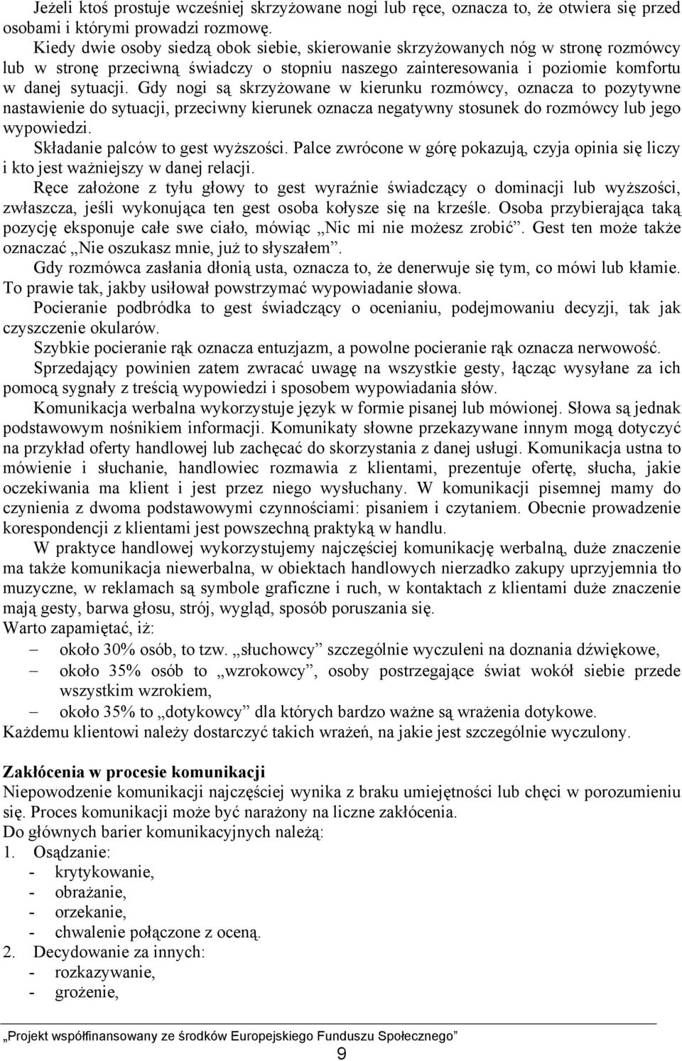 Gdy nogi są skrzyżowane w kierunku rozmówcy, oznacza to pozytywne nastawienie do sytuacji, przeciwny kierunek oznacza negatywny stosunek do rozmówcy lub jego wypowiedzi.