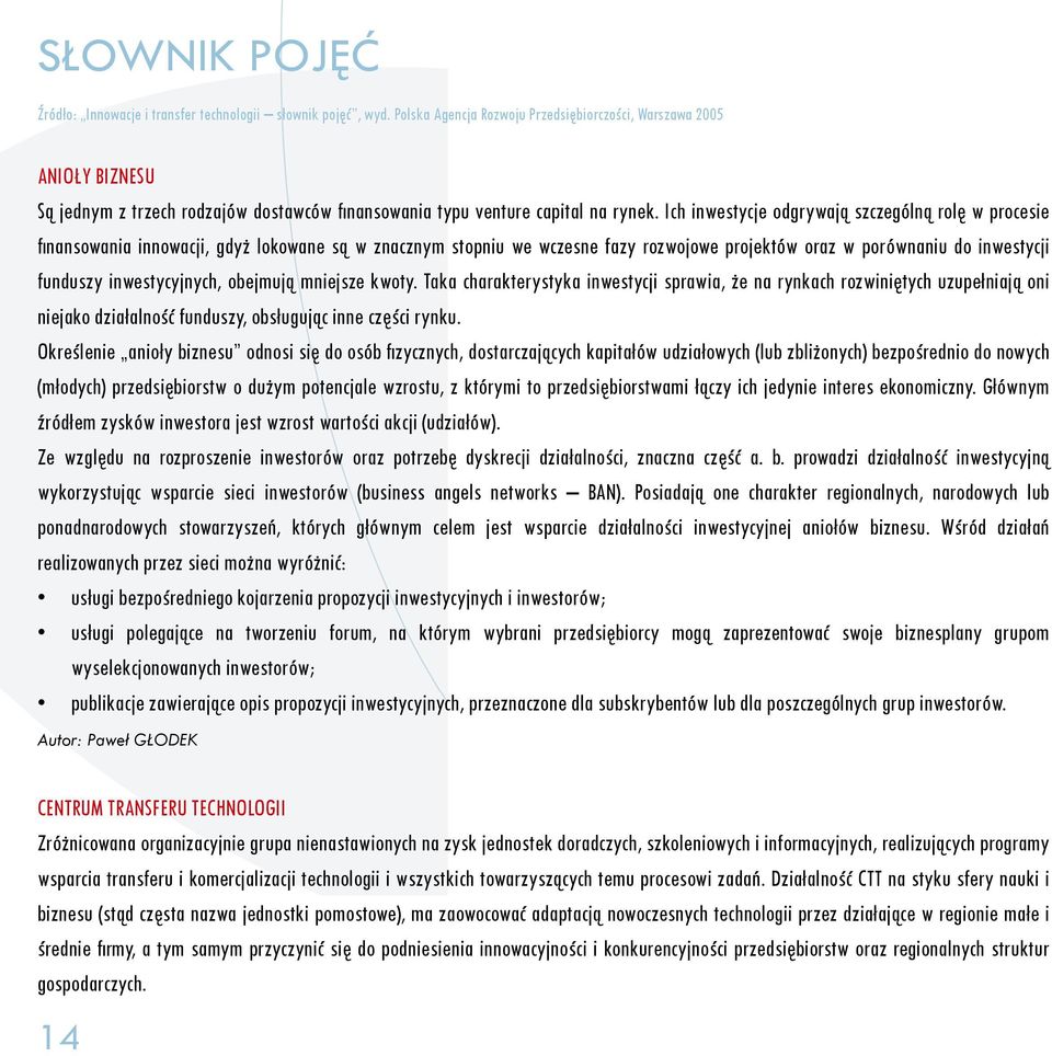 Ich inwestycje odgrywają szczególną rolę w procesie fi nansowania innowacji, gdyż lokowane są w znacznym stopniu we wczesne fazy rozwojowe projektów oraz w porównaniu do inwestycji funduszy