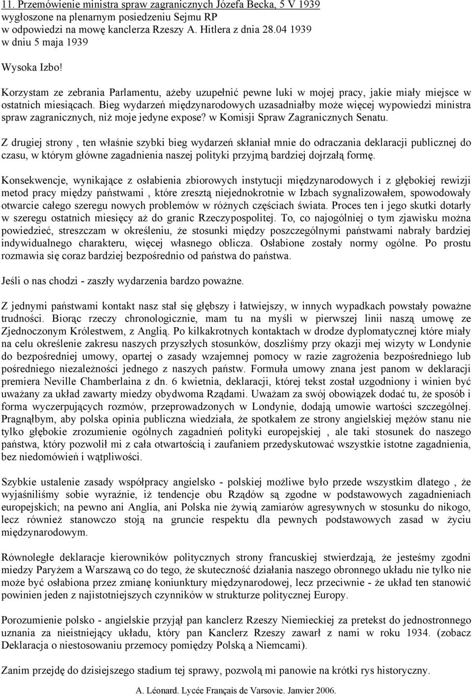 Bieg wydarzeń międzynarodowych uzasadniałby może więcej wypowiedzi ministra spraw zagranicznych, niż moje jedyne expose? w Komisji Spraw Zagranicznych Senatu.