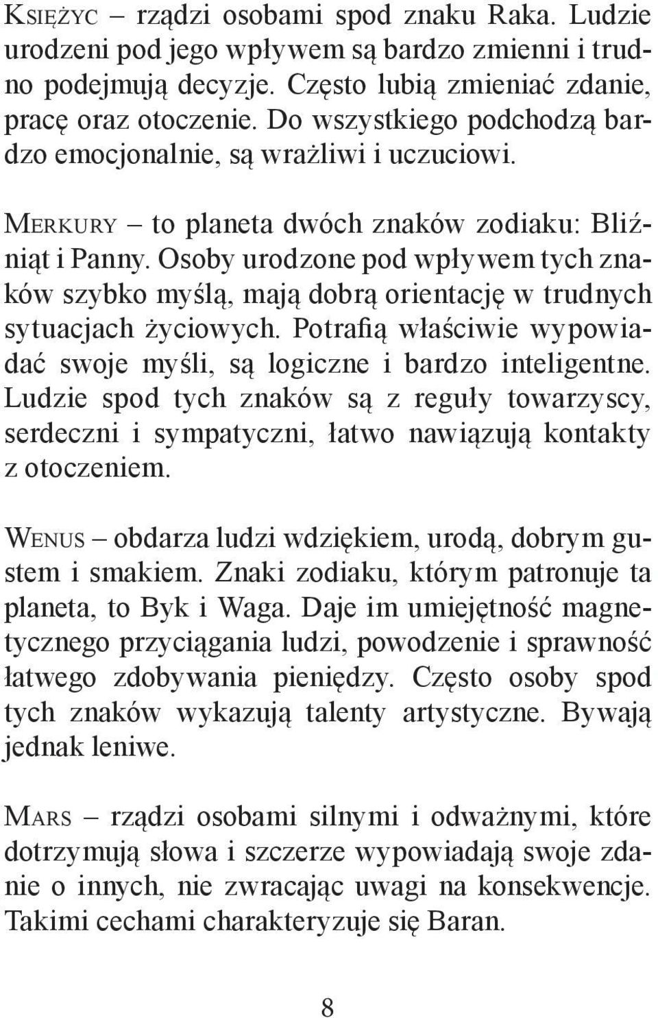 Osoby urodzone pod wpływem tych znaków szybko myślą, mają dobrą orientację w trudnych sytuacjach życiowych. Potrafią właściwie wypowiadać swoje myśli, są logiczne i bardzo inteligentne.