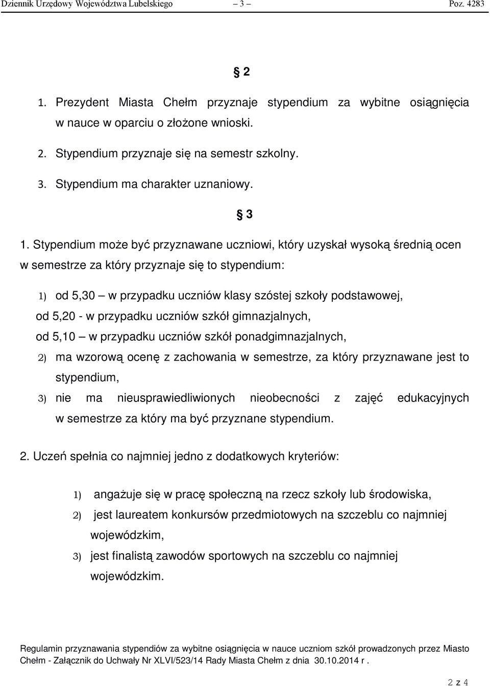 Stypendium moŝe być przyznawane uczniowi, który uzyskał wysoką średnią ocen w semestrze za który przyznaje się to stypendium: 1) od 5,30 w przypadku uczniów klasy szóstej szkoły podstawowej, od 5,20