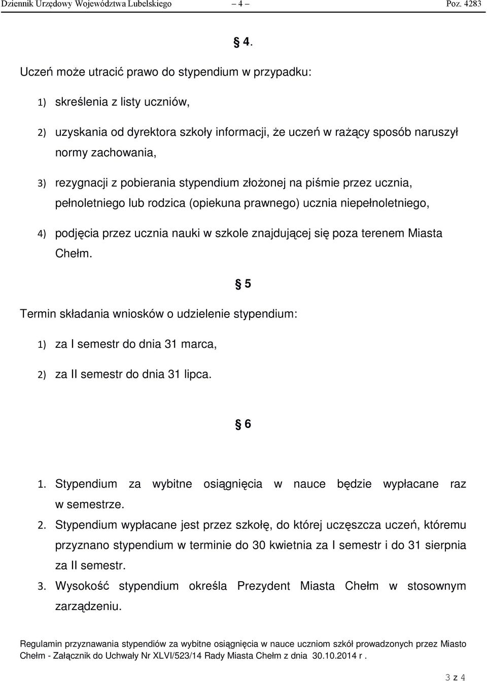 pobierania stypendium złoŝonej na piśmie przez ucznia, pełnoletniego lub rodzica (opiekuna prawnego) ucznia niepełnoletniego, 4) podjęcia przez ucznia nauki w szkole znajdującej się poza terenem