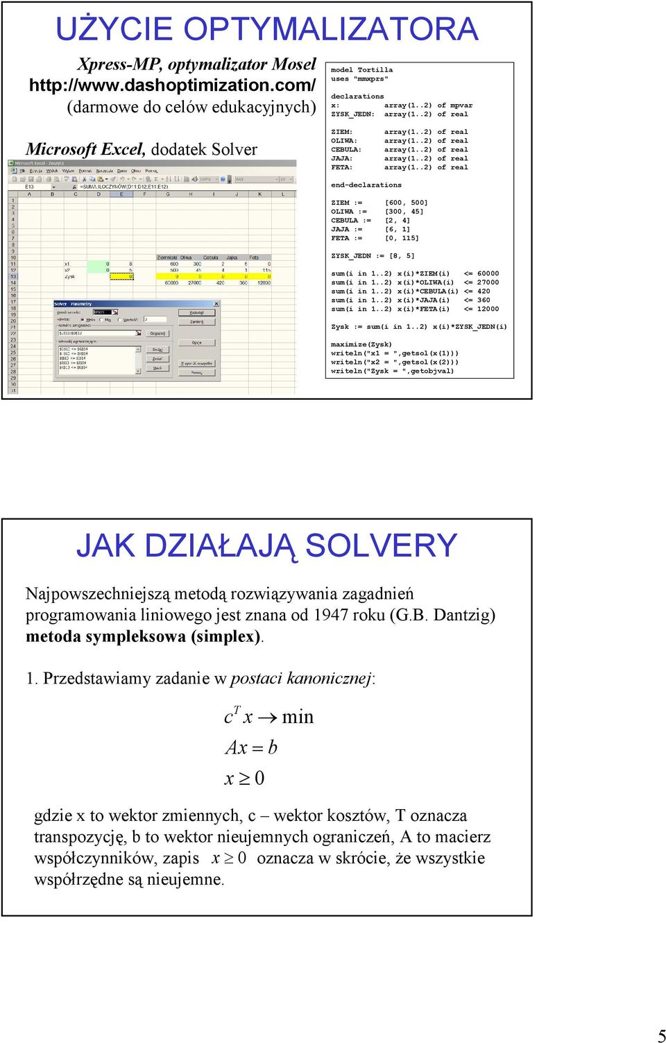 ZYSK_JEDN := [8, 5] sum(i in 1..2) x(i)*ziem(i) <= 60000 sum(i in 1..2) x(i)*oliwa(i) <= 27000 sum(i in 1..2) x(i)*cebula(i) <= 420 sum(i in 1..2) x(i)*jaja(i) <= 360 sum(i in 1.