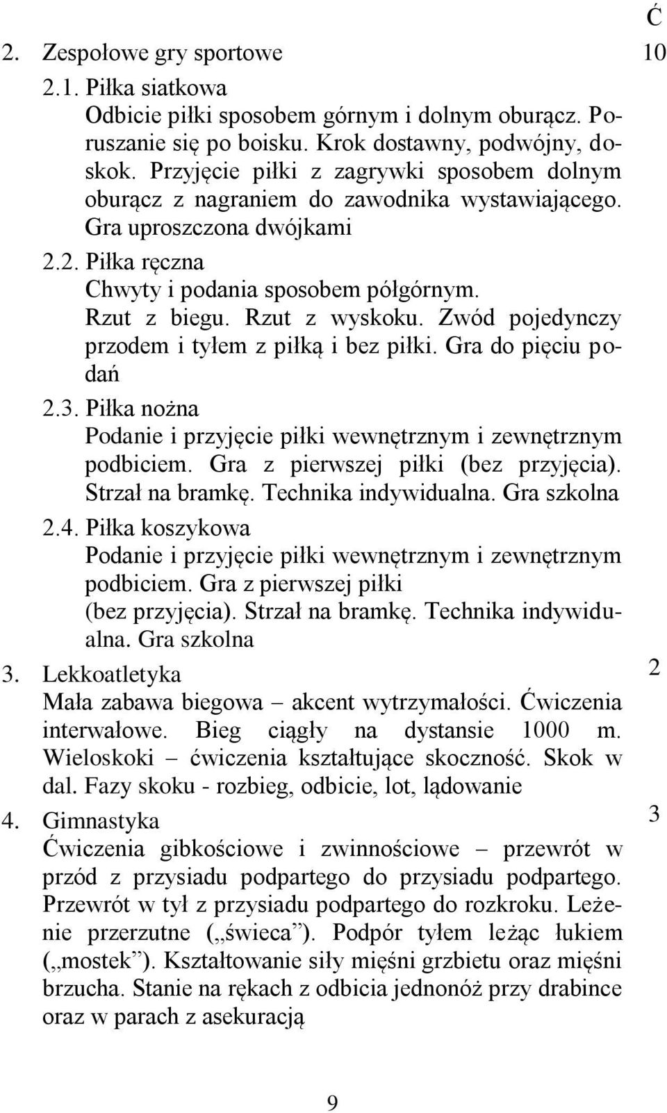 Rzut z wyskoku. Zwód pojedynczy przodem i tyłem z piłką i bez piłki. Gra do pięciu podań 2.3. Piłka nożna Podanie i przyjęcie piłki wewnętrznym i zewnętrznym podbiciem.