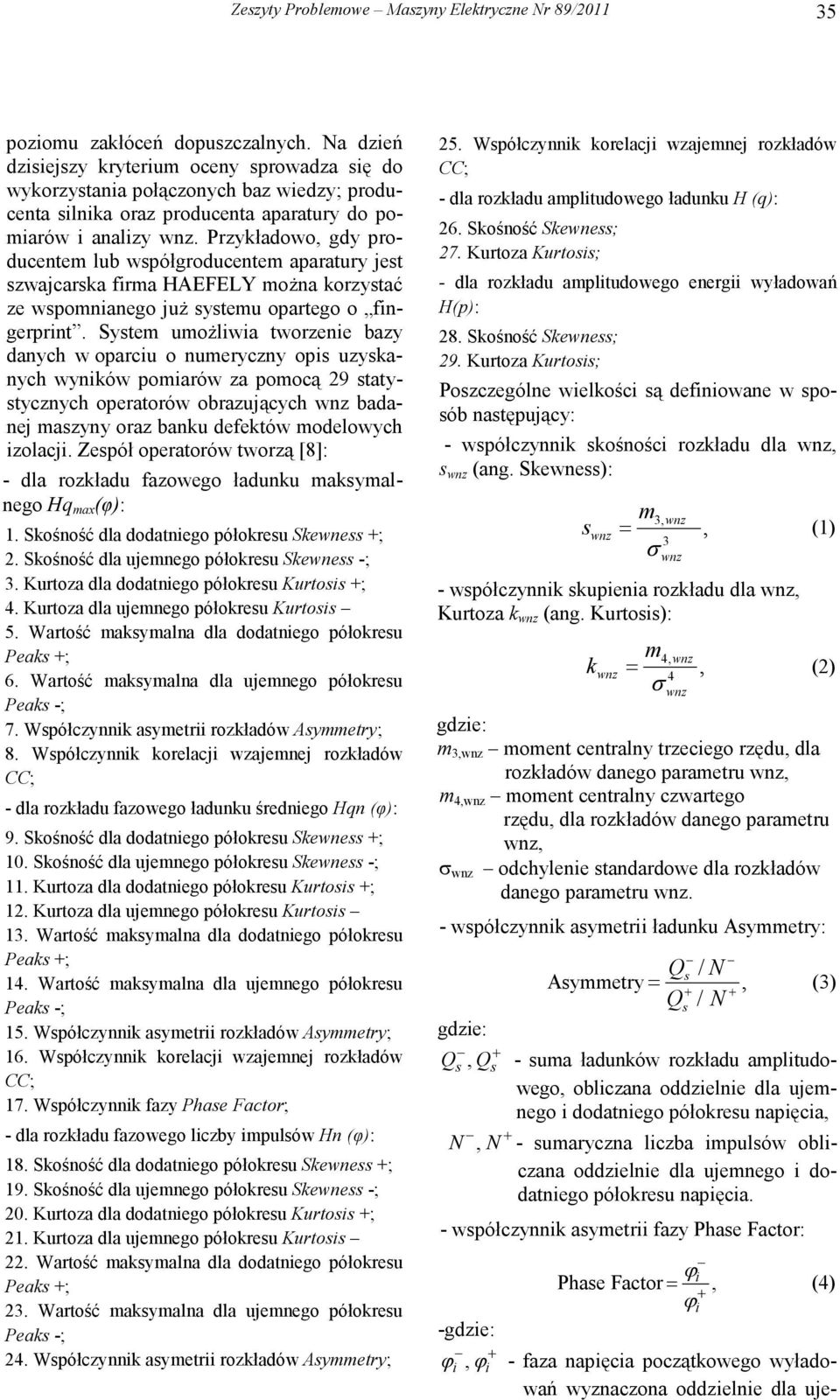 Przykładowo, gdy producentem lub współgroducentem aparatury jest szwajcarska firma HAEFELY moŝna korzystać ze wspomnianego juŝ systemu opartego o fingerprint.