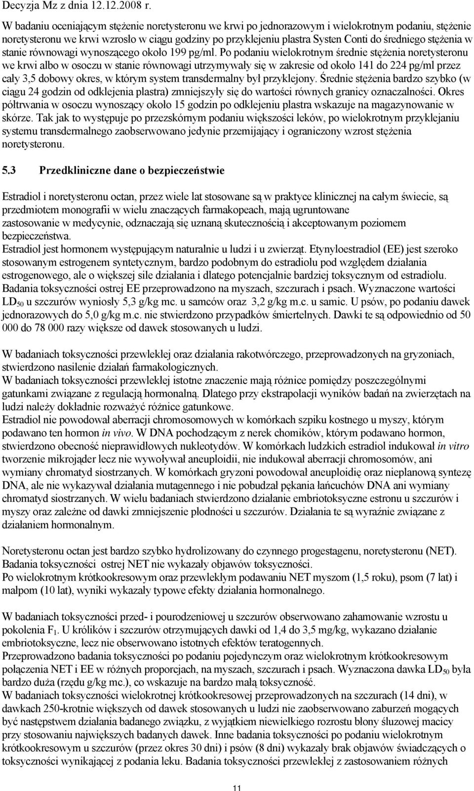 Po podaniu wielokrotnym średnie stężenia noretysteronu we krwi albo w osoczu w stanie równowagi utrzymywały się w zakresie od około 141 do 224 pg/ml przez cały 3,5 dobowy okres, w którym system