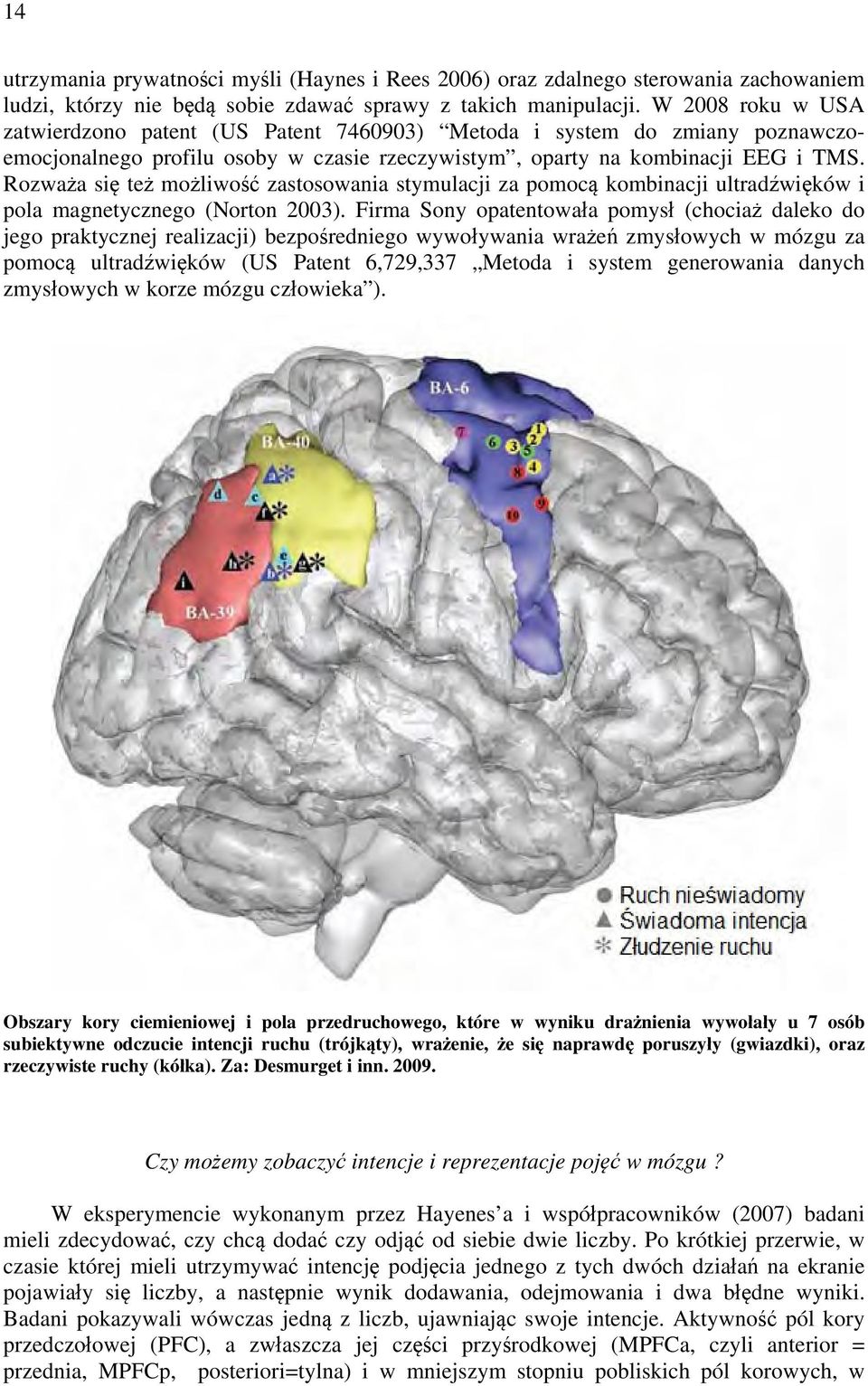 Rozważa się też możliwość zastosowania stymulacji za pomocą kombinacji ultradźwięków i pola magnetycznego (Norton 2003).