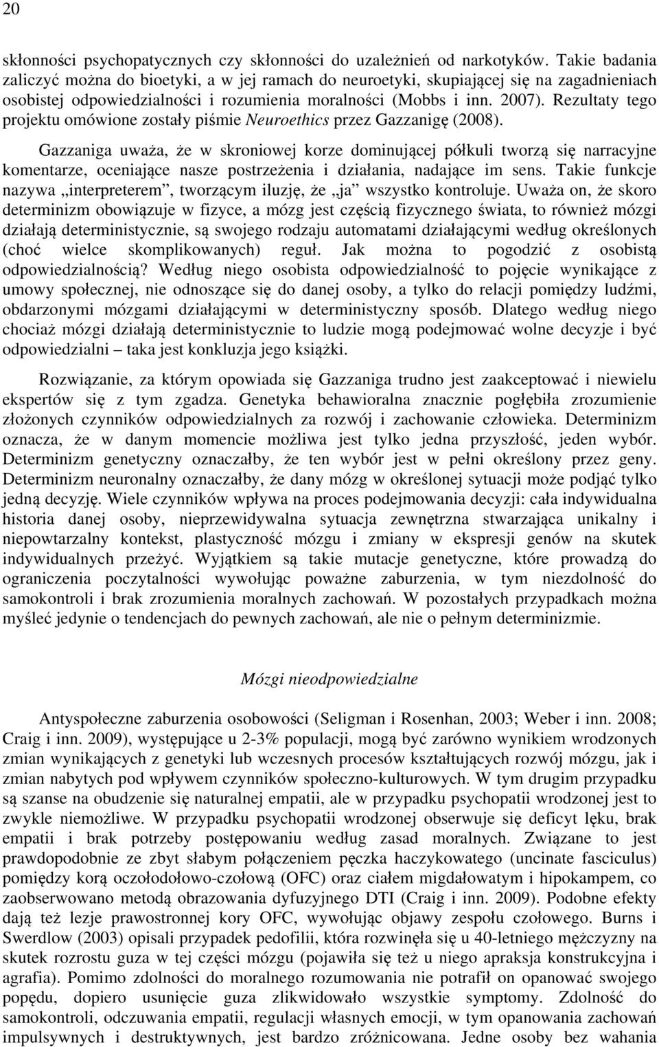 Rezultaty tego projektu omówione zostały piśmie Neuroethics przez Gazzanigę (2008).