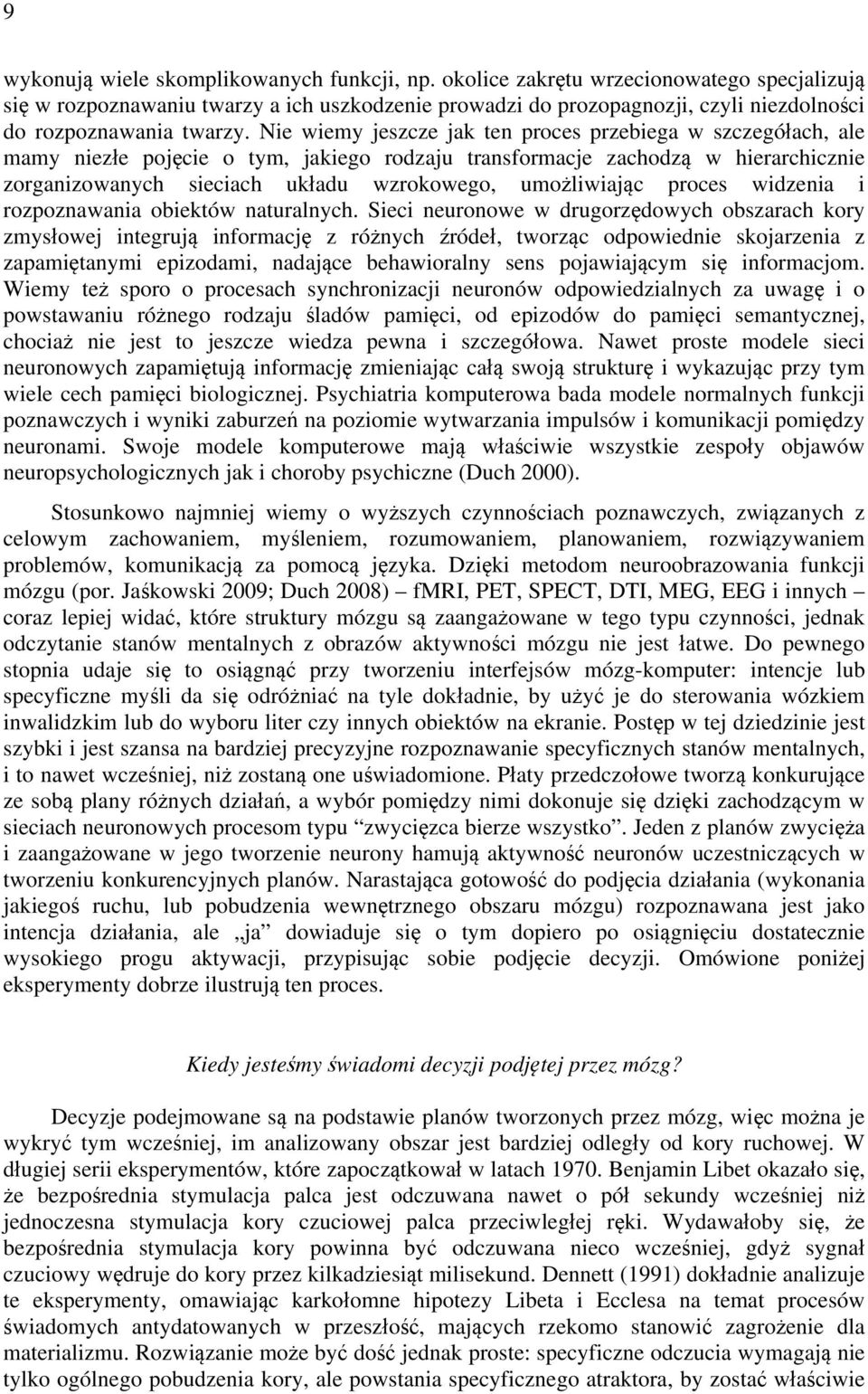 Nie wiemy jeszcze jak ten proces przebiega w szczegółach, ale mamy niezłe pojęcie o tym, jakiego rodzaju transformacje zachodzą w hierarchicznie zorganizowanych sieciach układu wzrokowego,