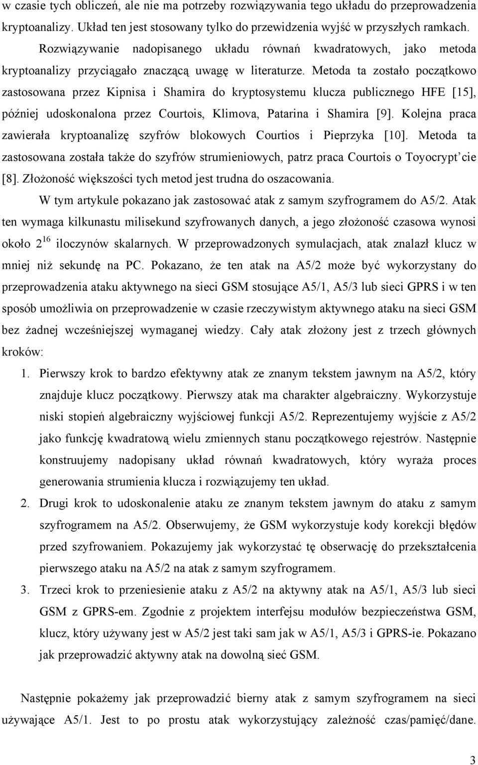 Metoda ta zostało początkowo zastosowana przez Kipnisa i Shamira do kryptosystemu klucza publicznego HFE [15], później udoskonalona przez Courtois, Klimova, Patarina i Shamira [9].