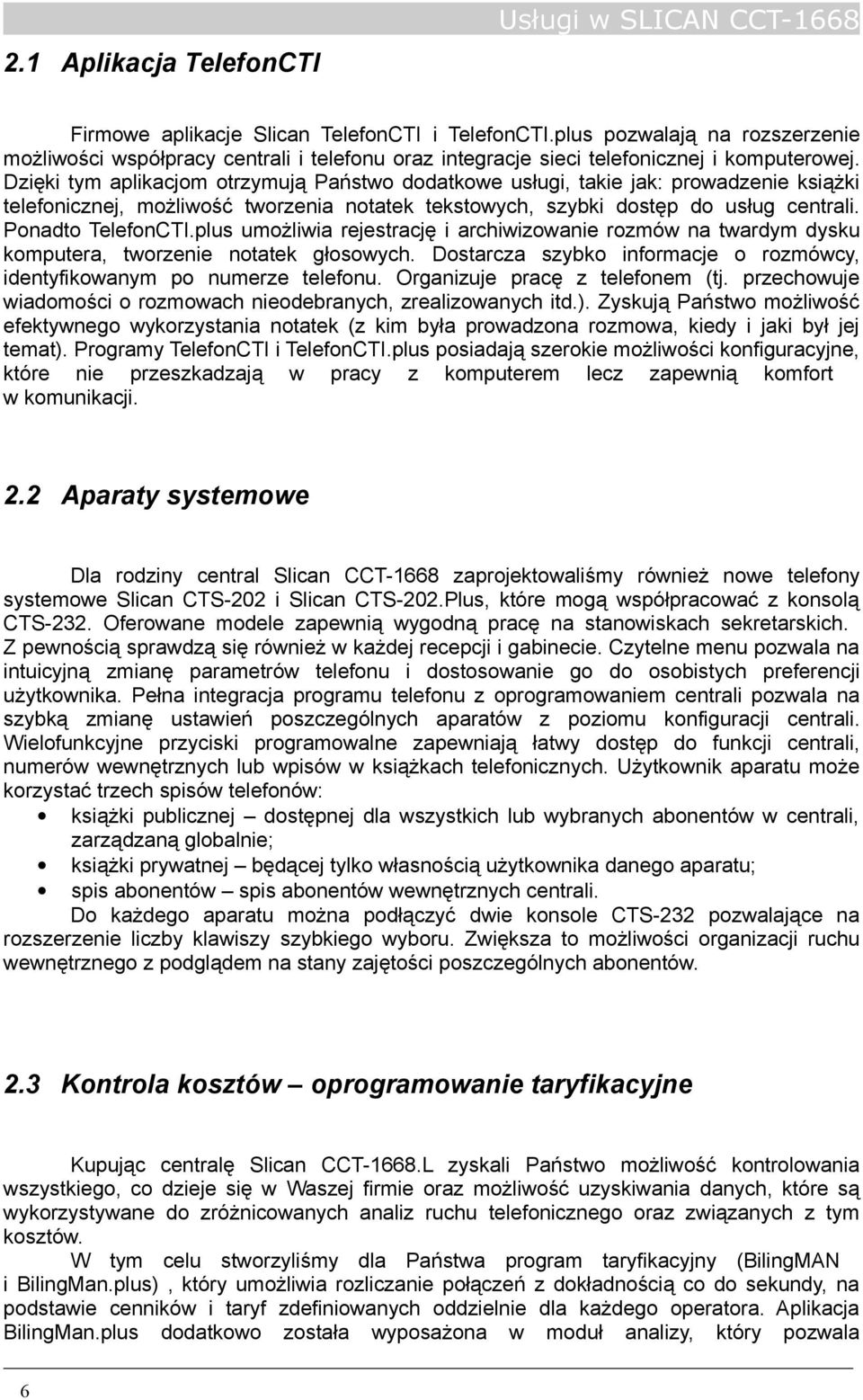 plus umożliwia rejestrację i archiwizowanie rozmów na twardym dysku komputera, tworzenie notatek głosowych. Dostarcza szybko informacje o rozmówcy, identyfikowanym po numerze telefonu.