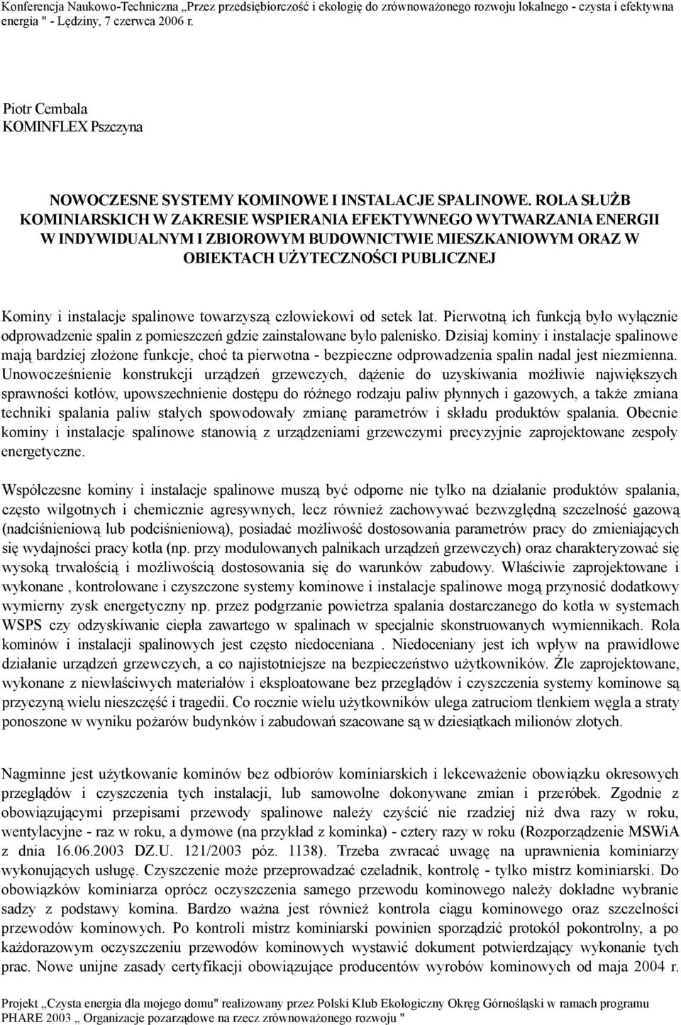 spalinowe towarzyszą człowiekowi od setek lat. Pierwotną ich funkcją było wyłącznie odprowadzenie spalin z pomieszczeń gdzie zainstalowane było palenisko.