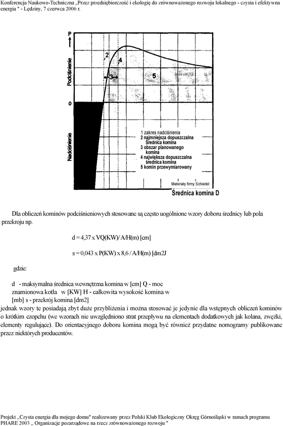 gdzie: d = 4,37 x VQ(KW)/ A/H(m) [cm] s = 0,043 x P(KW) x 8,6 / A/H(m) [dm2j d - maksymalna średnica wewnętrzna komina w [cm] Q - moc znamionowa kotła w [KW] H - całkowita wysokość komina w [mb] s -