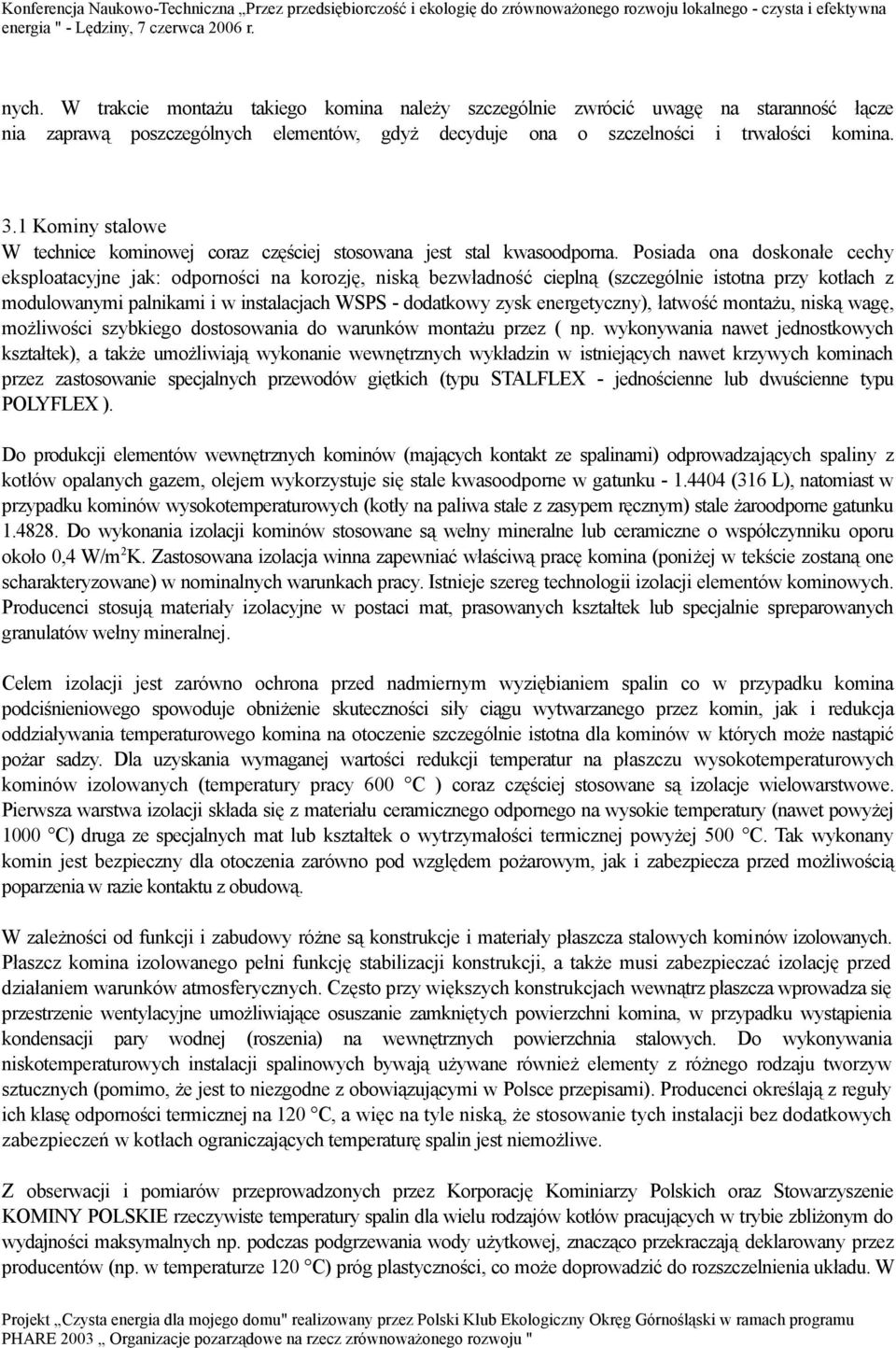 Posiada ona doskonałe cechy eksploatacyjne jak: odporności na korozję, niską bezwładność cieplną (szczególnie istotna przy kotłach z modulowanymi palnikami i w instalacjach WSPS - dodatkowy zysk