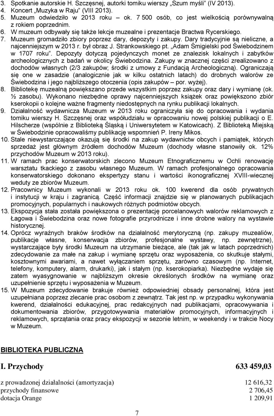 Muzeum gromadziło zbiory poprzez dary, depozyty i zakupy. Dary tradycyjnie są nieliczne, a najcenniejszym w 2013 r. był obraz J. Strankowskiego pt. Adam Śmigielski pod Świebodzinem w 1707 roku.