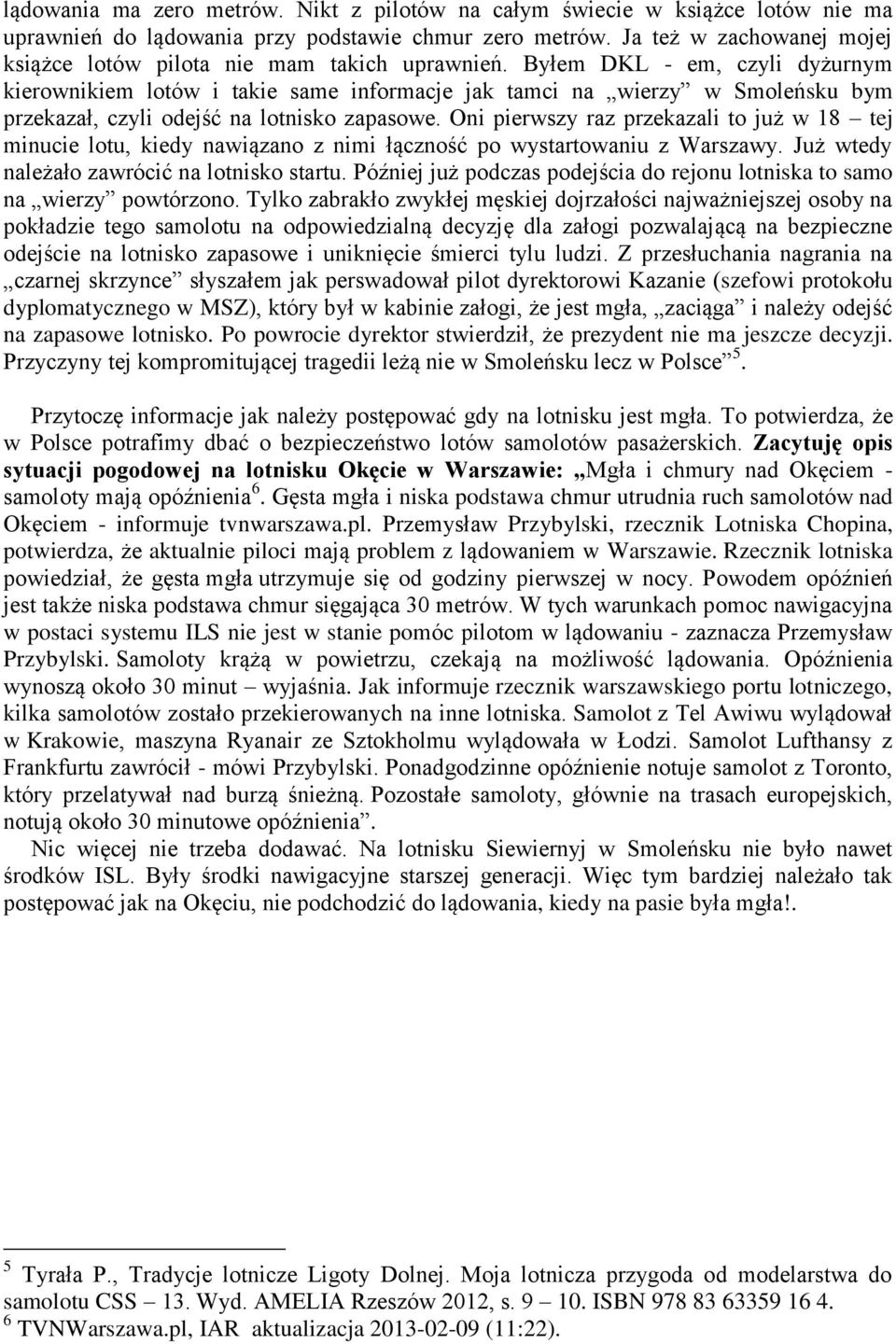 Byłem DKL - em, czyli dyżurnym kierownikiem lotów i takie same informacje jak tamci na wierzy w Smoleńsku bym przekazał, czyli odejść na lotnisko zapasowe.