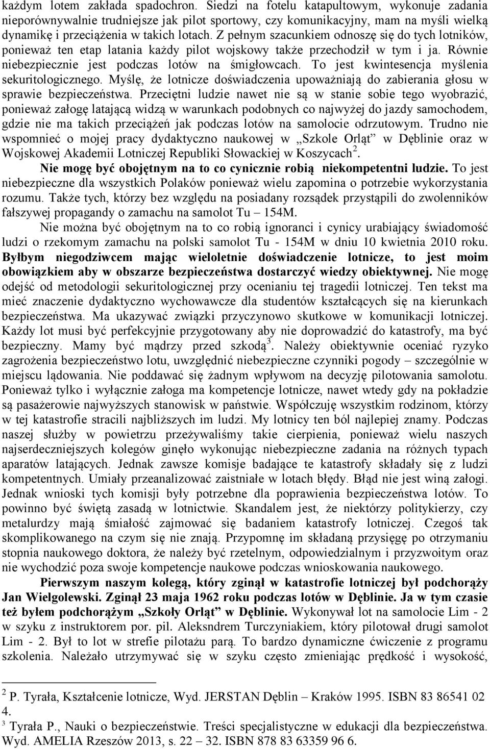 Z pełnym szacunkiem odnoszę się do tych lotników, ponieważ ten etap latania każdy pilot wojskowy także przechodził w tym i ja. Równie niebezpiecznie jest podczas lotów na śmigłowcach.