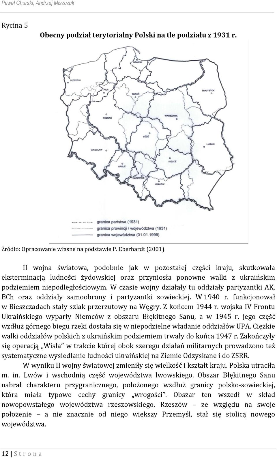 W czasie wojny działały tu oddziały partyzantki AK, BCh oraz oddziały samoobrony i partyzantki sowieckiej. W 1940 r. funkcjonował w Bieszczadach stały szlak przerzutowy na Węgry. Z końcem 1944 r.