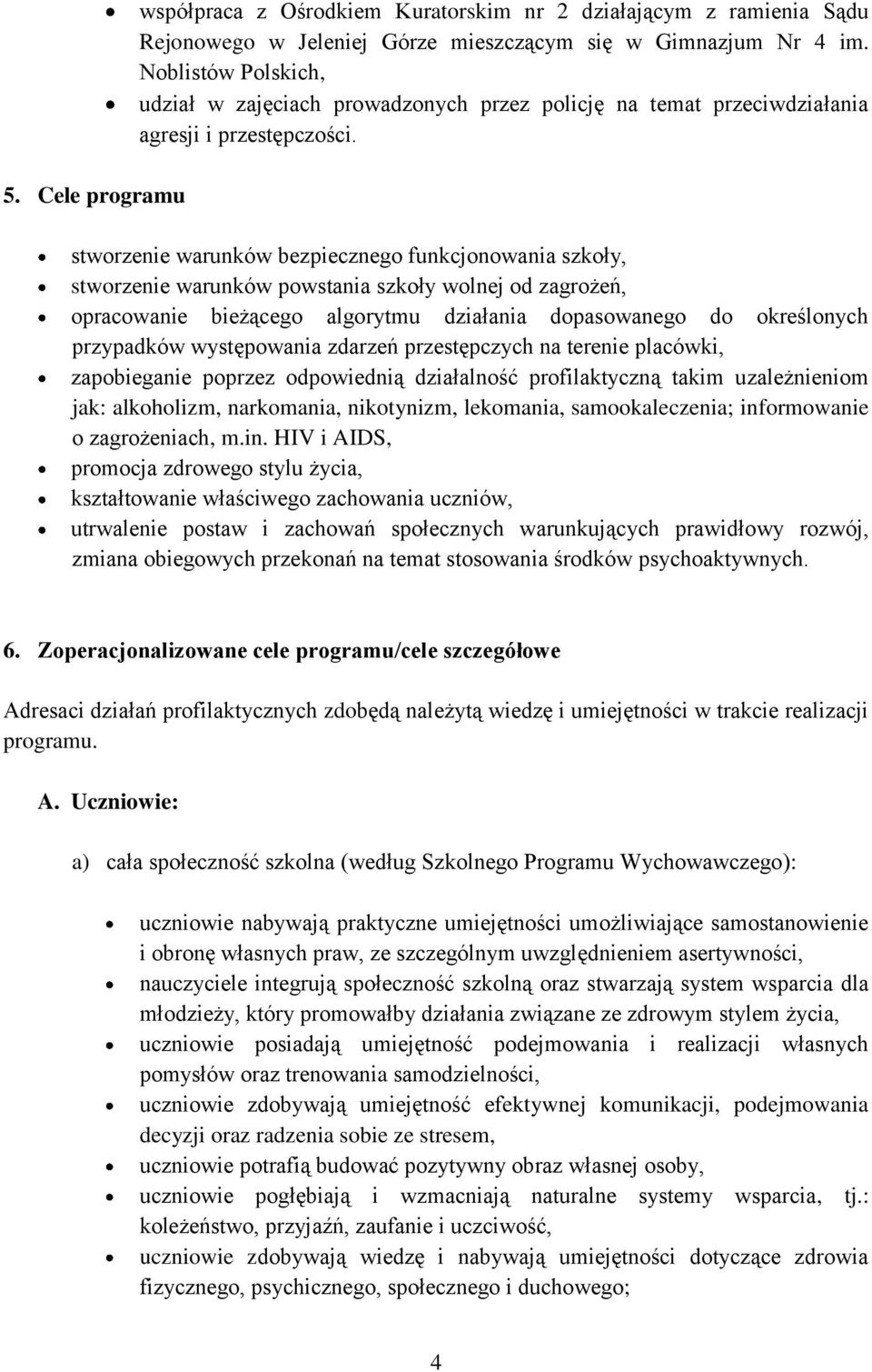 stworzenie warunków bezpiecznego funkcjonowania szkoły, stworzenie warunków powstania szkoły wolnej od zagrożeń, opracowanie bieżącego algorytmu działania dopasowanego do określonych przypadków