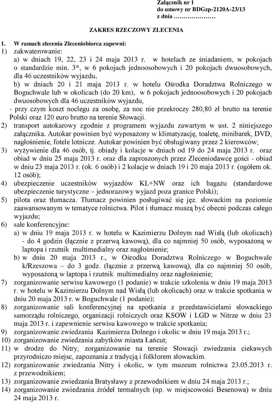 w hotelu Ośrodka Doradztwa Rolniczego w Boguchwale lub w okolicach (do 20 km), w 6 pokojach jednoosobowych i 20 pokojach dwuosobowych dla 46 uczestników wyjazdu, - przy czym koszt noclegu za osobę,