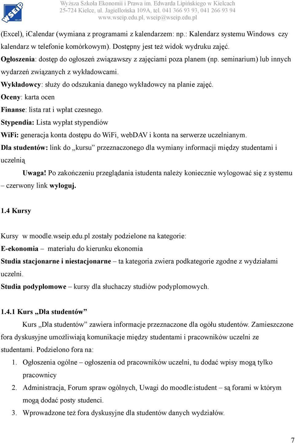 Oceny: karta ocen Finanse: lista rat i wpłat czesnego. Stypendia: Lista wypłat stypendiów WiFi: generacja konta dostępu do WiFi, webdav i konta na serwerze uczelnianym.