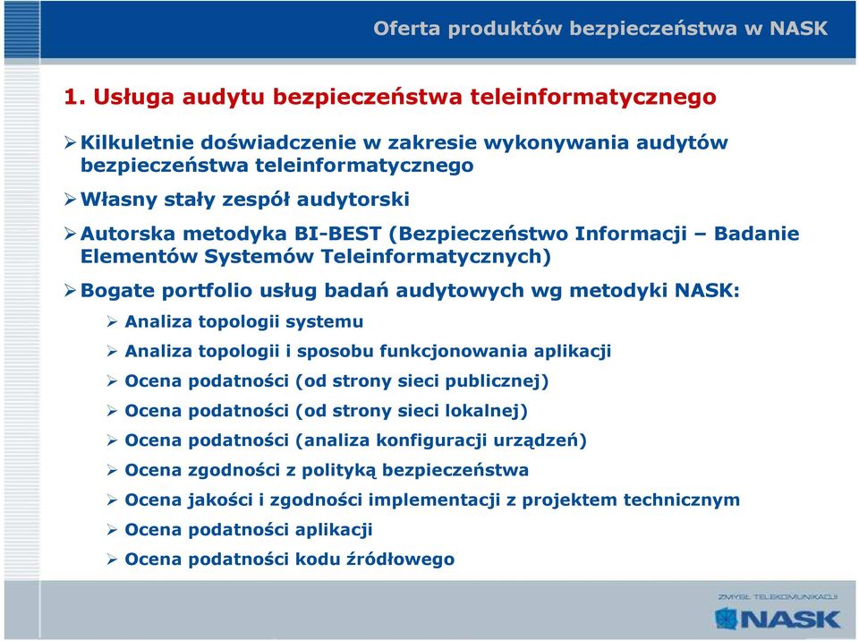 metodyka BI-BEST (Bezpieczeństwo Informacji Badanie Elementów Systemów Teleinformatycznych) Bogate portfolio usług badań audytowych wg metodyki NASK: Analiza topologii systemu Analiza