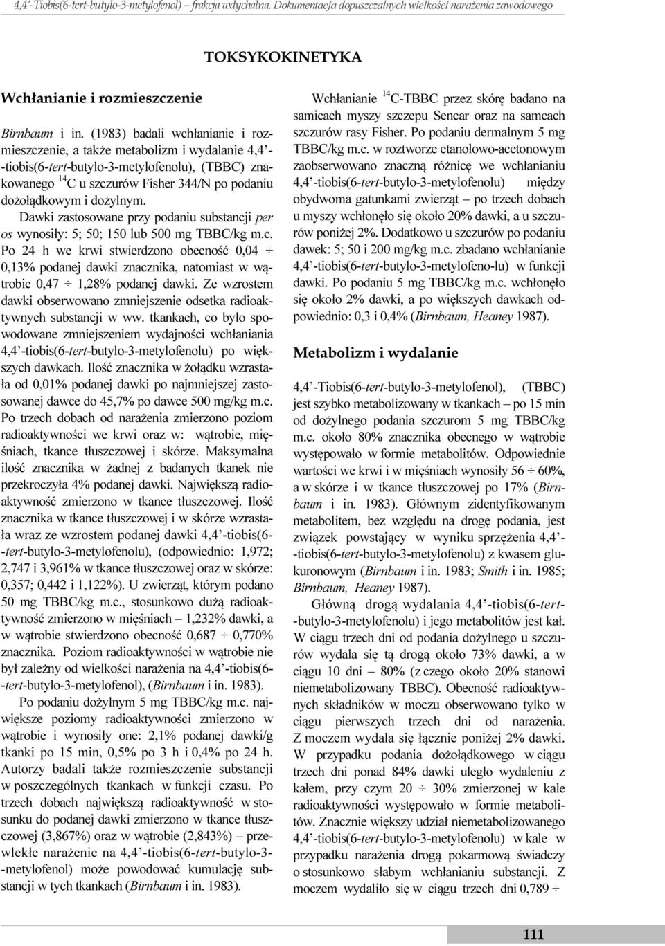 dożylnym. Dawki zastosowane przy podaniu substancji per os wynosiły: 5; 50; 150 lub 500 mg TBBC/kg m.c. Po 24 h we krwi stwierdzono obecność 0,04 0,13% podanej dawki znacznika, natomiast w wątrobie 0,47 1,28% podanej dawki.