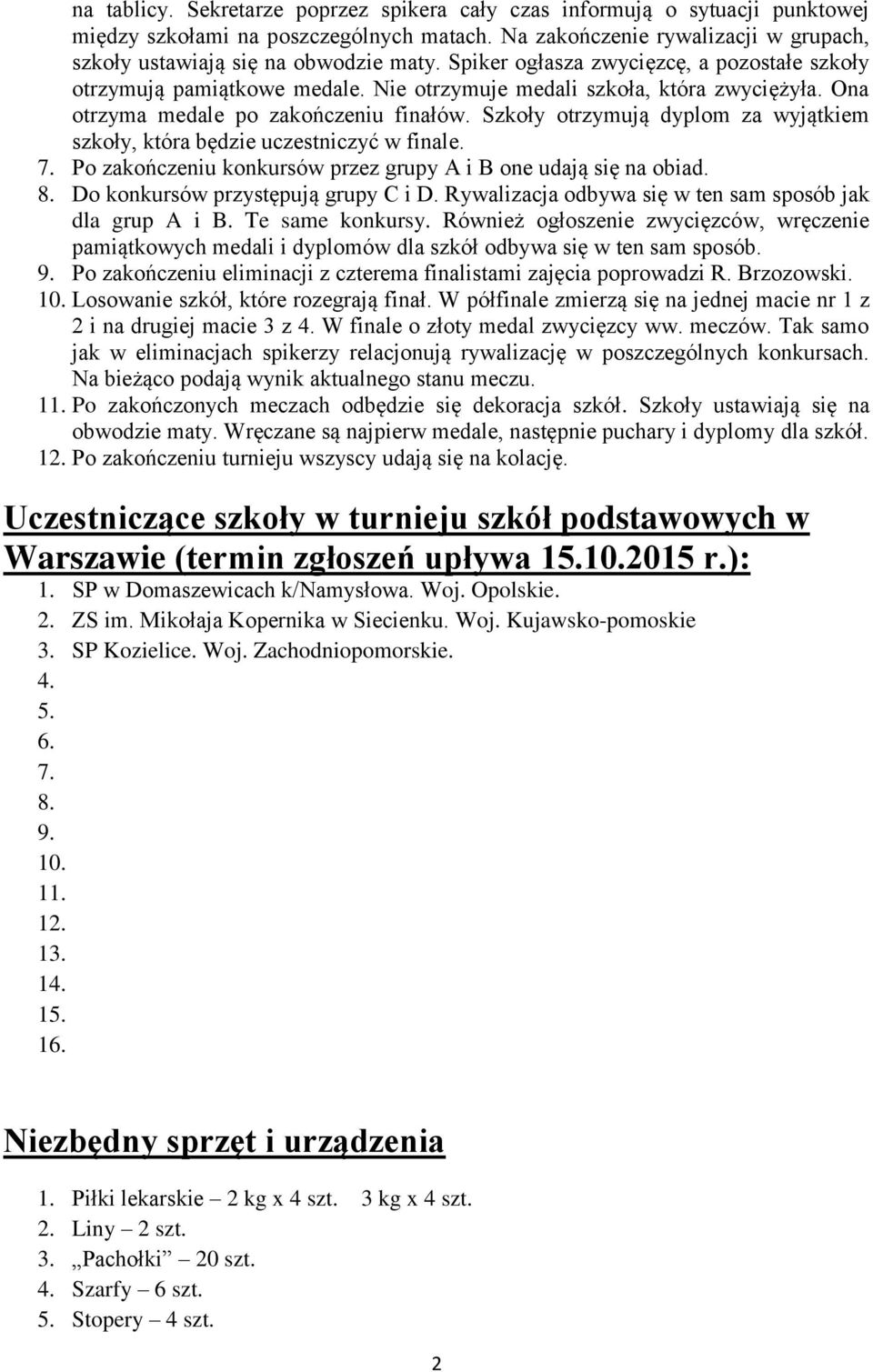 Szkoły otrzymują dyplom za wyjątkiem szkoły, która będzie uczestniczyć w finale. 7. Po zakończeniu konkursów przez grupy A i B one udają się na obiad. 8. Do konkursów przystępują grupy C i D.