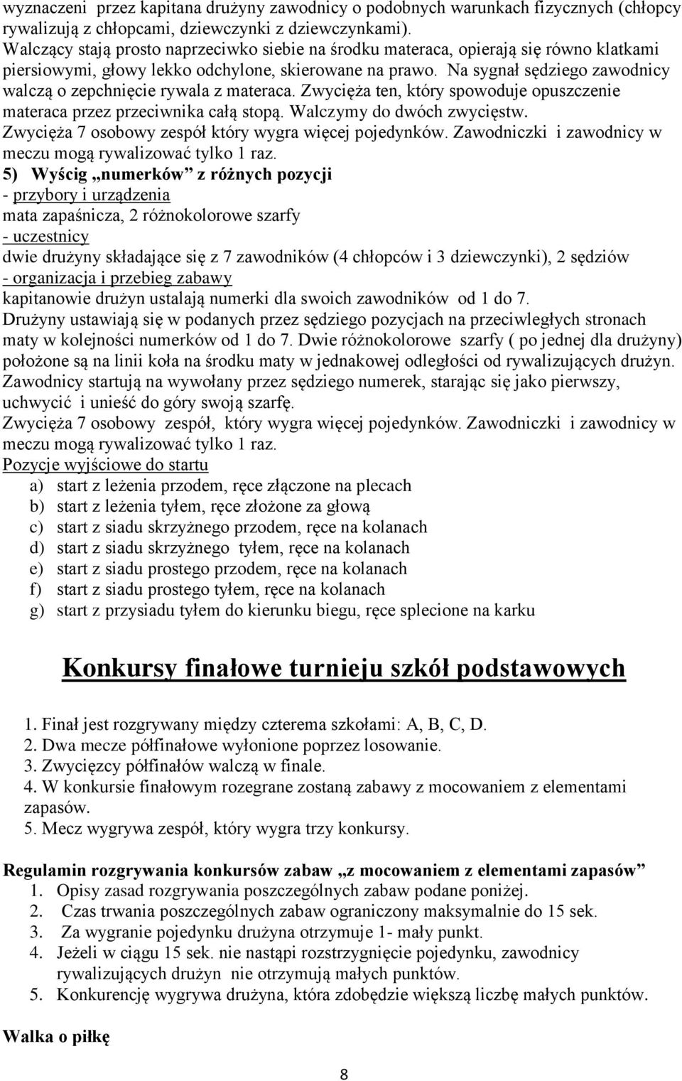 Na sygnał sędziego zawodnicy walczą o zepchnięcie rywala z materaca. Zwycięża ten, który spowoduje opuszczenie materaca przez przeciwnika całą stopą. Walczymy do dwóch zwycięstw.