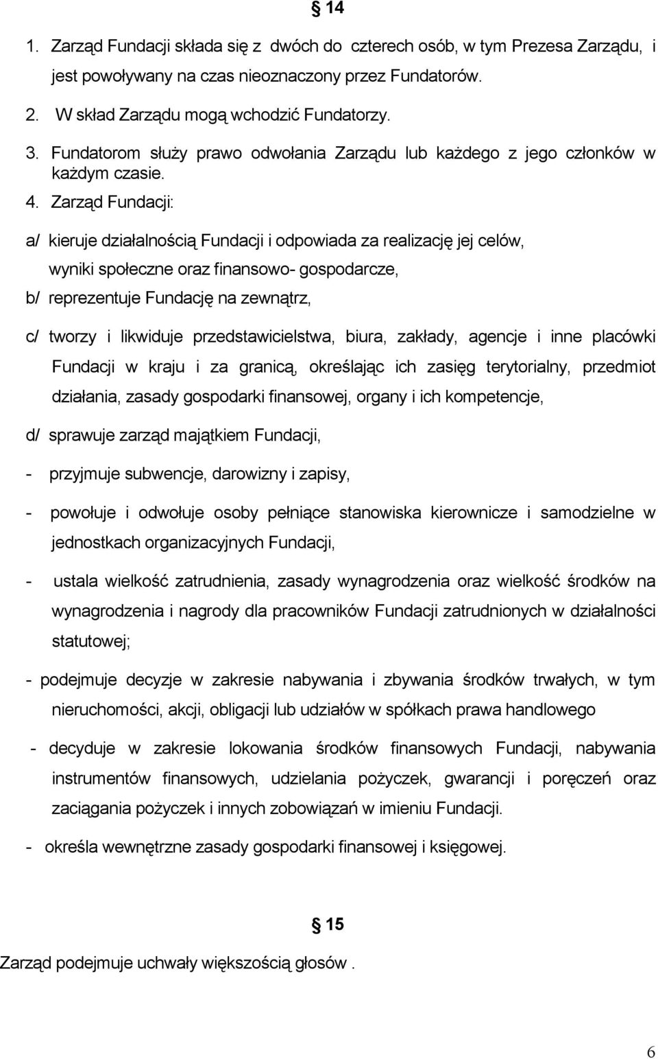 Zarząd Fundacji: a/ kieruje działalnością Fundacji i odpowiada za realizację jej celów, wyniki społeczne oraz finansowo- gospodarcze, b/ reprezentuje Fundację na zewnątrz, c/ tworzy i likwiduje