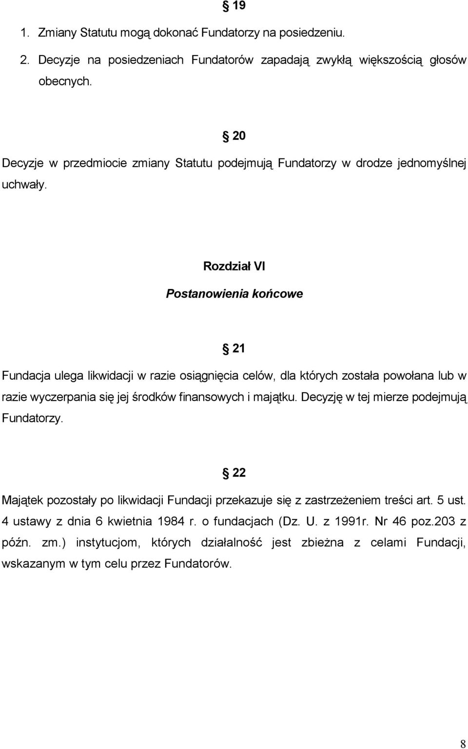 Rozdział VI Postanowienia końcowe 21 Fundacja ulega likwidacji w razie osiągnięcia celów, dla których została powołana lub w razie wyczerpania się jej środków finansowych i majątku.