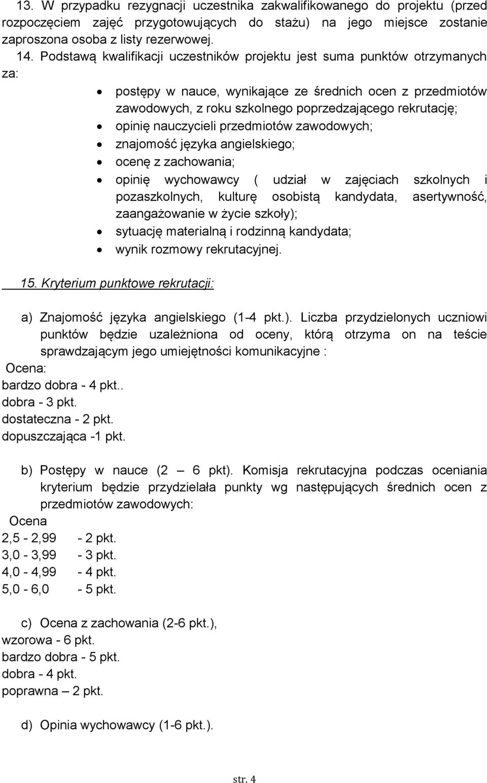 nauczycieli przedmiotów zawodowych; znajomość języka angielskiego; ocenę z zachowania; opinię wychowawcy ( udział w zajęciach szkolnych i pozaszkolnych, kulturę osobistą kandydata, asertywność,