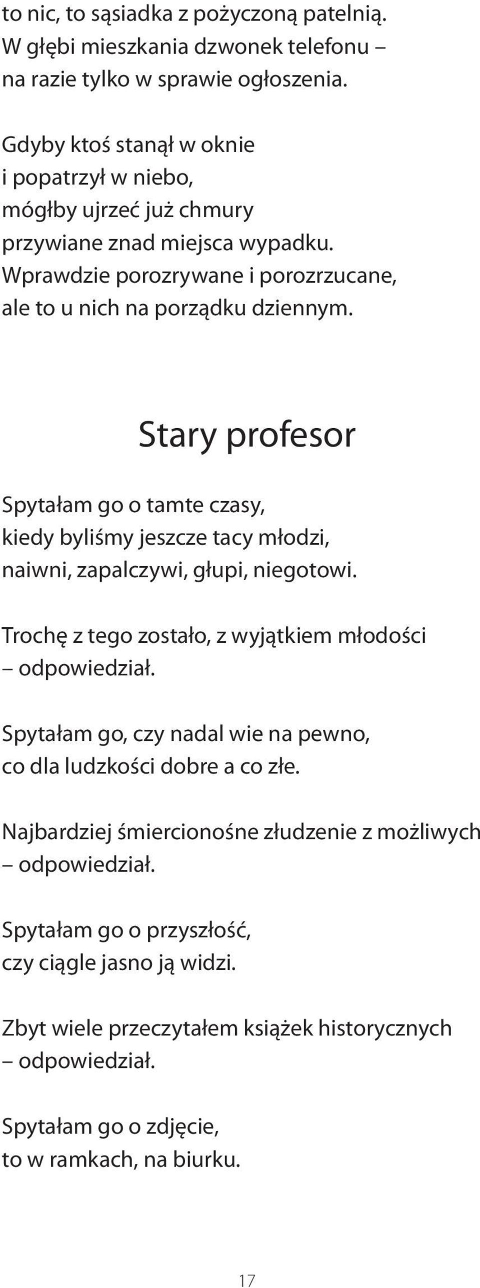 Stary profesor Spytałam go o tamte czasy, kiedy byliśmy jeszcze tacy młodzi, naiwni, zapalczywi, głupi, niegotowi. Trochę z tego zostało, z wyjątkiem młodości odpowiedział.