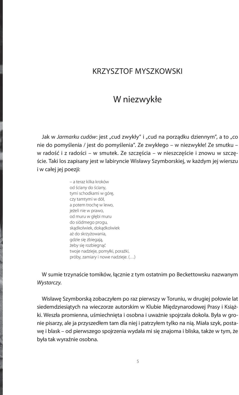 Taki los zapisany jest w labiryncie Wisławy Szymborskiej, w każdym jej wierszu i w całej jej poezji: a teraz kilka kroków od ściany do ściany, tymi schodkami w górę, czy tamtymi w dół, a potem trochę