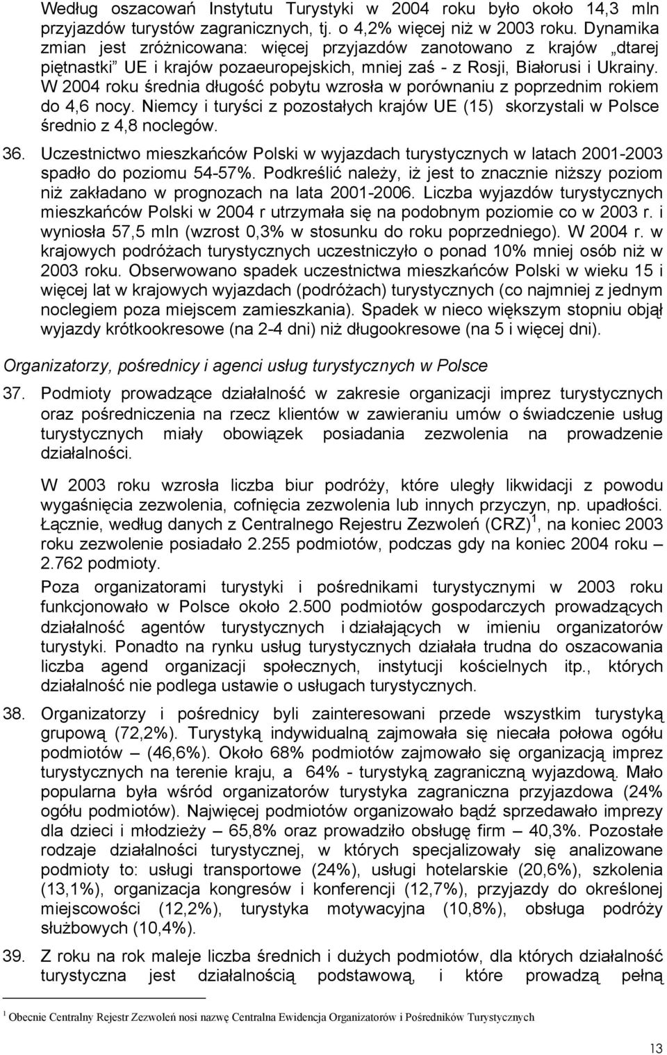 W 2004 roku średnia długość pobytu wzrosła w porównaniu z poprzednim rokiem do 4,6 nocy. Niemcy i turyści z pozostałych krajów UE (15) skorzystali w Polsce średnio z 4,8 noclegów. 36.