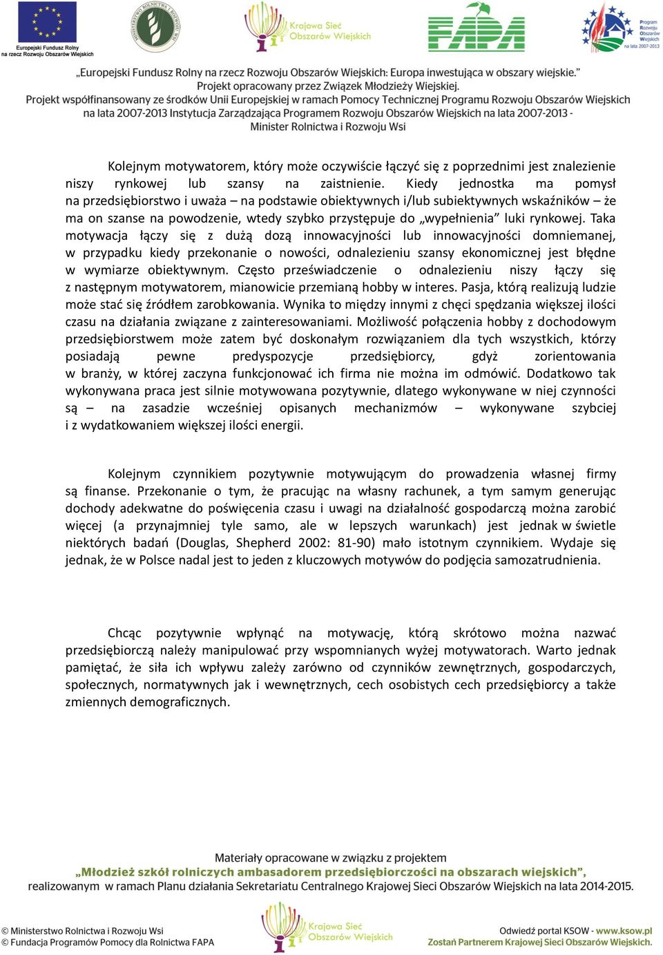 Taka motywacja łączy się z dużą dozą innowacyjności lub innowacyjności domniemanej, w przypadku kiedy przekonanie o nowości, odnalezieniu szansy ekonomicznej jest błędne w wymiarze obiektywnym.