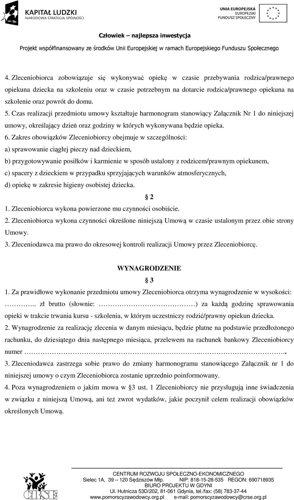 Zakres obowiązków Zleceniobiorcy obejmuje w szczególności: a) sprawowanie ciągłej pieczy nad dzieckiem, b) przygotowywanie posiłków i karmienie w sposób ustalony z rodzicem/prawnym opiekunem, c)