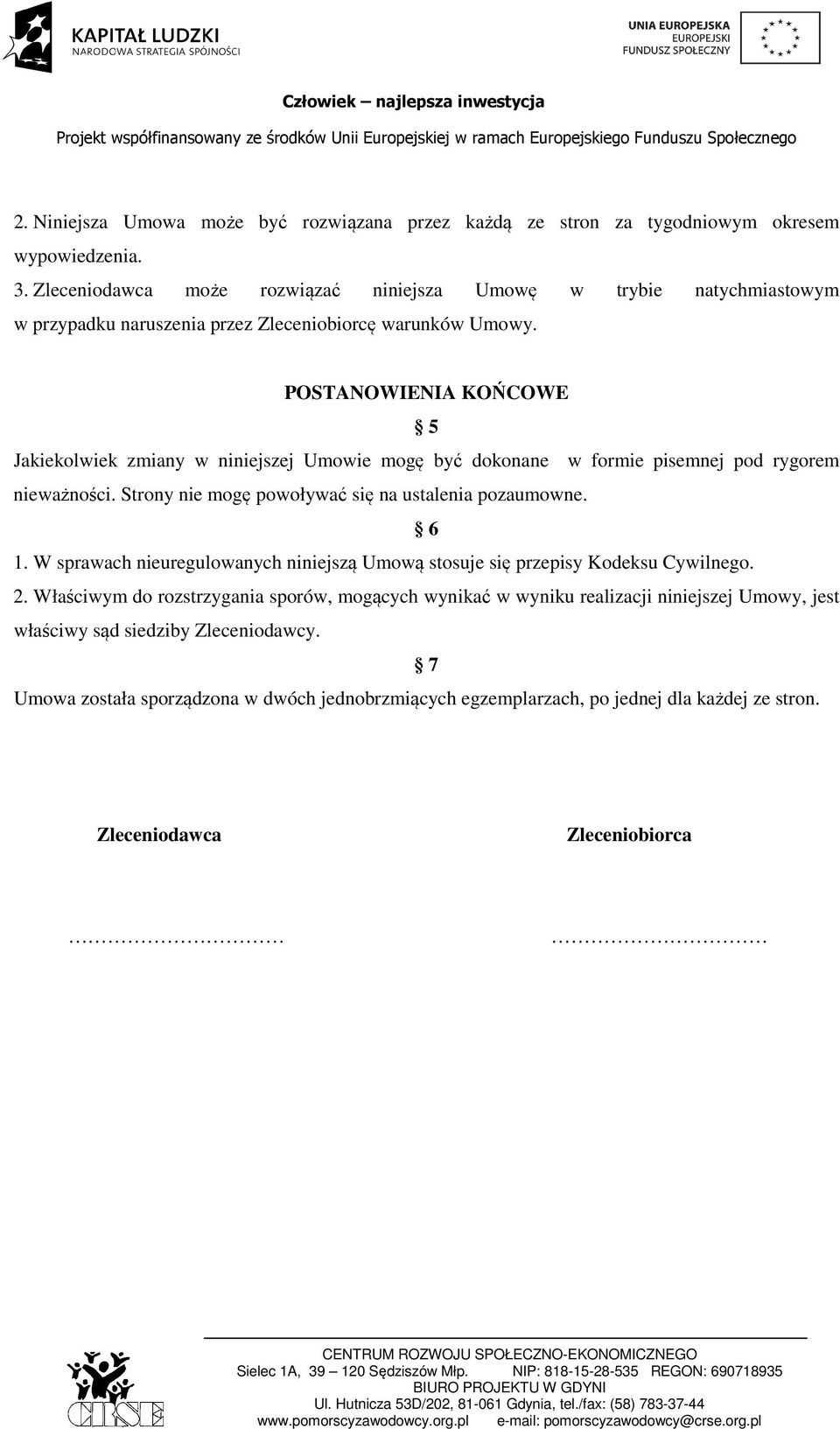 POSTANOWIENIA KOŃCOWE 5 Jakiekolwiek zmiany w niniejszej Umowie mogę być dokonane w formie pisemnej pod rygorem nieważności. Strony nie mogę powoływać się na ustalenia pozaumowne. 6 1.