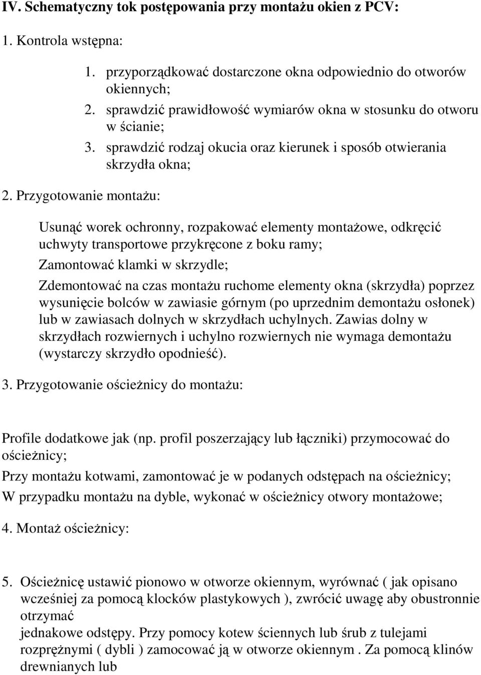 sprawdzić rodzaj okucia oraz kierunek i sposób otwierania skrzydła okna; Usunąć worek ochronny, rozpakować elementy montaŝowe, odkręcić uchwyty transportowe przykręcone z boku ramy; Zamontować klamki