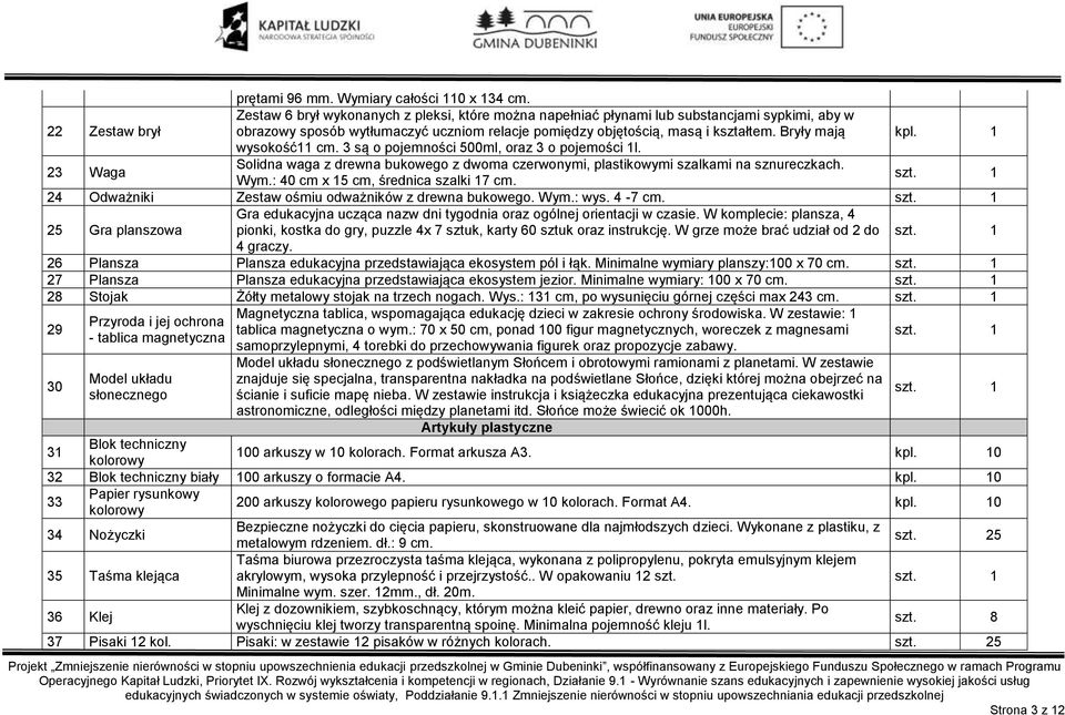 Bryły mają kpl. 1 wysokość11 cm. 3 są o pojemności 500ml, oraz 3 o pojemości 1l. 23 Waga Solidna waga z drewna bukowego z dwoma czerwonymi, plastikowymi szalkami na sznureczkach. Wym.