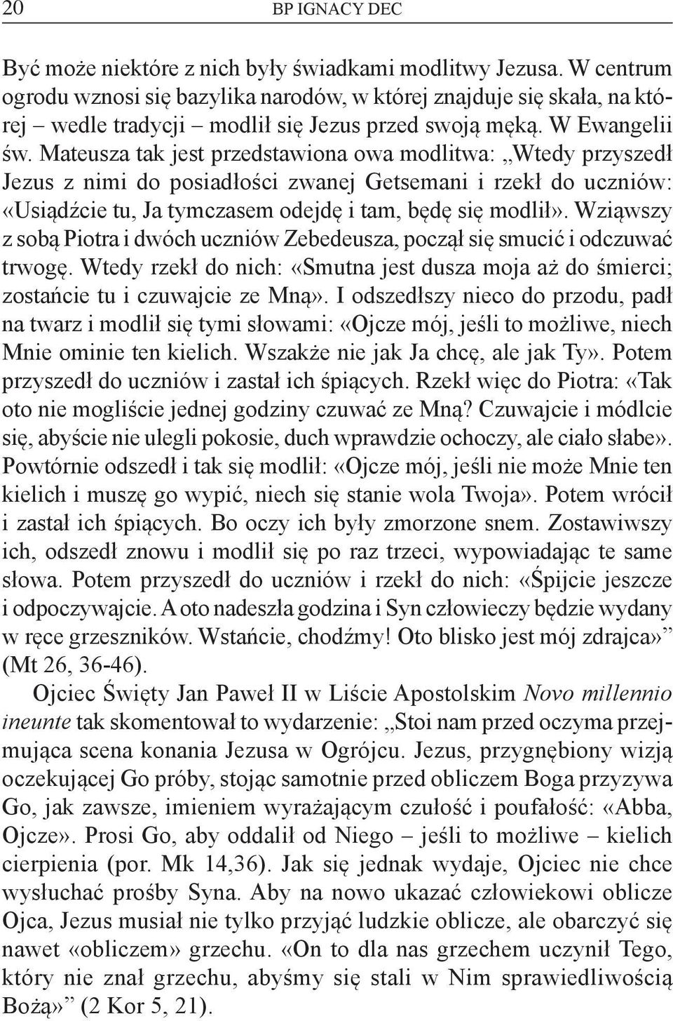 Mateusza tak jest przedstawiona owa modlitwa: Wtedy przyszedł Jezus z nimi do posiadłości zwanej Getsemani i rzekł do uczniów: «Usiądźcie tu, Ja tymczasem odejdę i tam, będę się modlił».